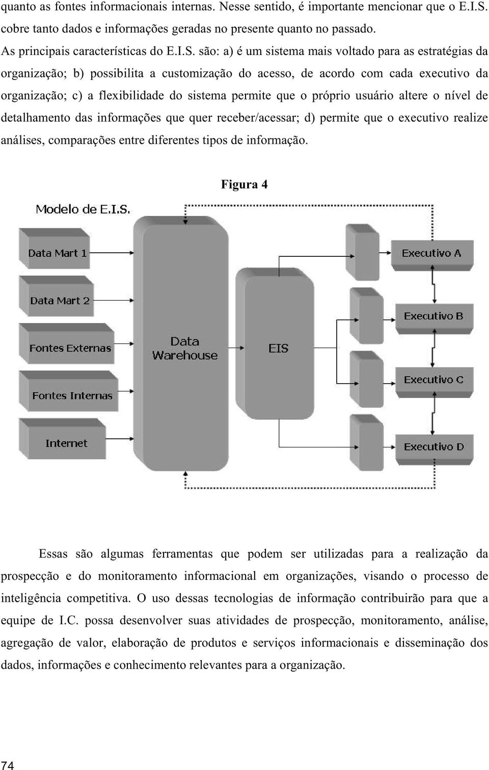 que o próprio usuário altere o nível de detalhamento das informações que quer receber/acessar; d) permite que o executivo realize análises, comparações entre diferentes tipos de informação.