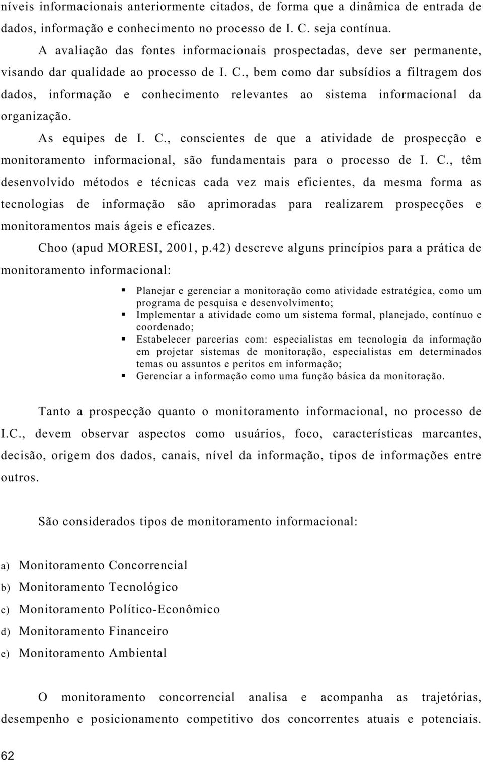 , bem como dar subsídios a filtragem dos dados, informação e conhecimento relevantes ao sistema informacional da organização. As equipes de I. C.