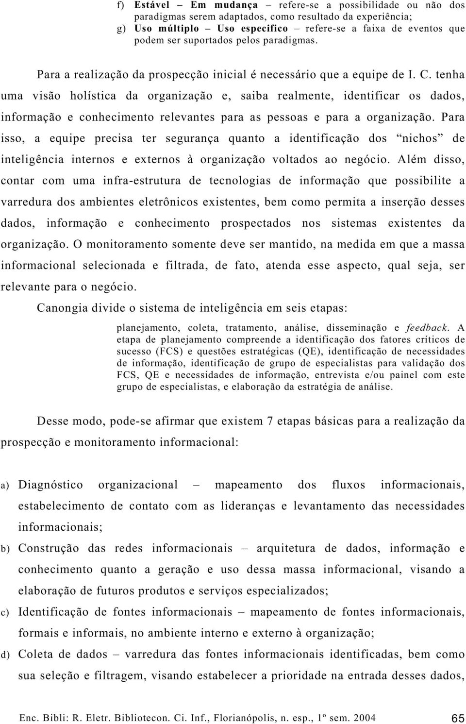 tenha uma visão holística da organização e, saiba realmente, identificar os dados, informação e conhecimento relevantes para as pessoas e para a organização.