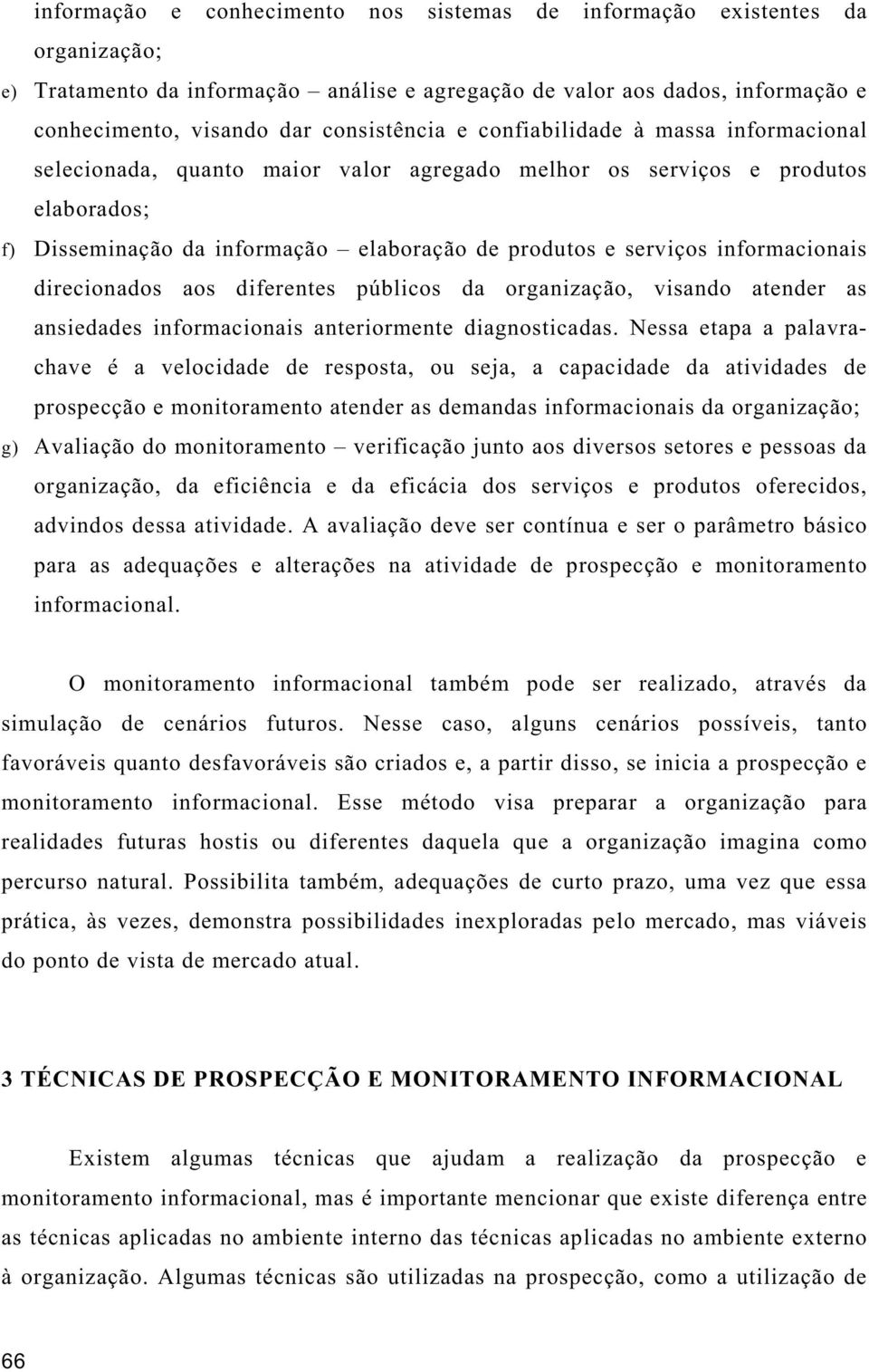 informacionais direcionados aos diferentes públicos da organização, visando atender as ansiedades informacionais anteriormente diagnosticadas.