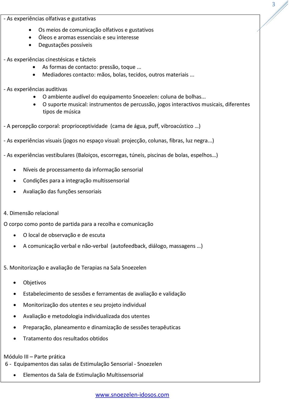 .. O suporte musical: instrumentos de percussão, jogos interactivos musicais, diferentes tipos de música - A percepção corporal: proprioceptividade (cama de água, puff, vibroacústico ) - As