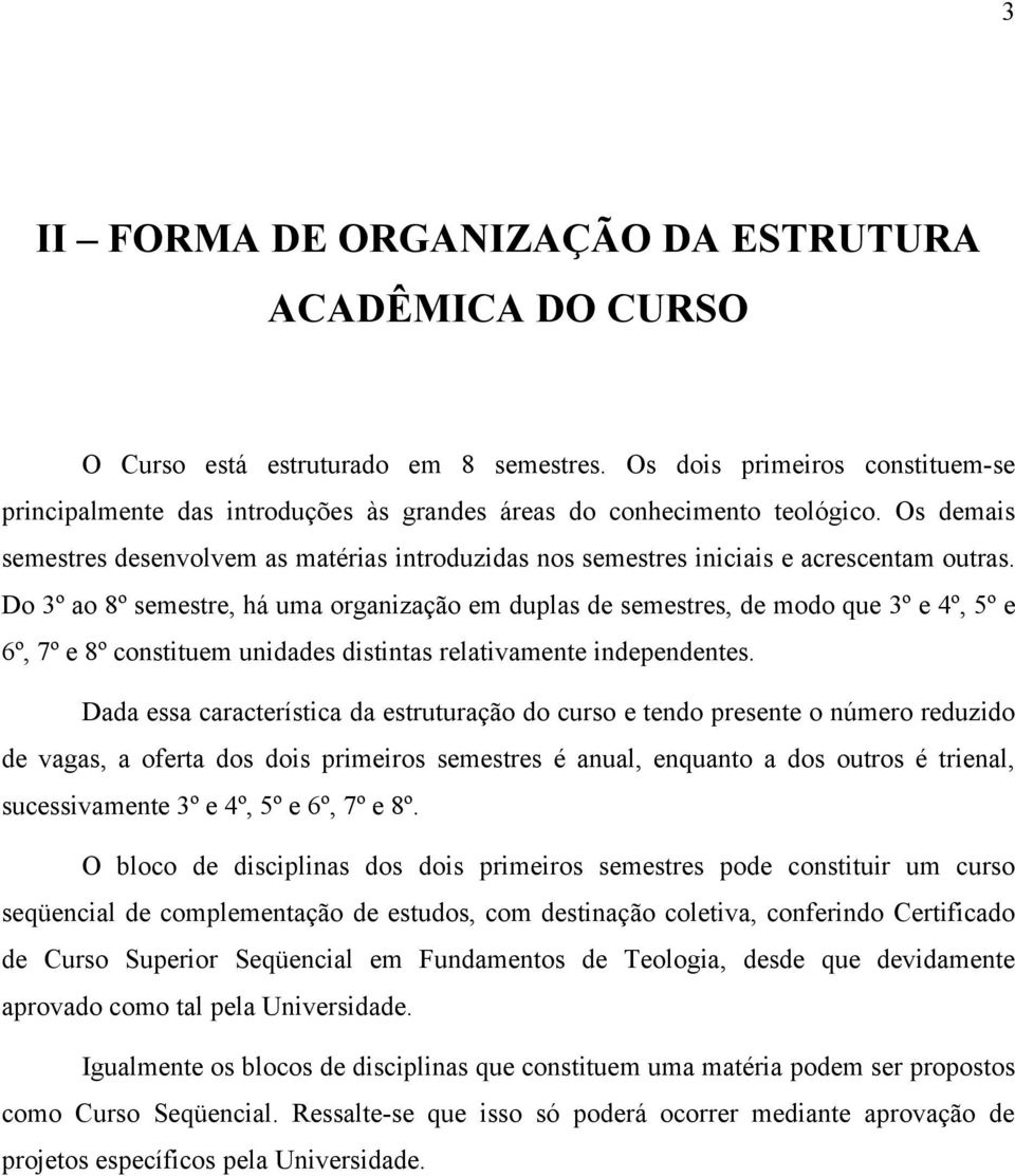 Os demais semestres desenvolvem as matérias introduzidas nos semestres iniciais e acrescentam outras.