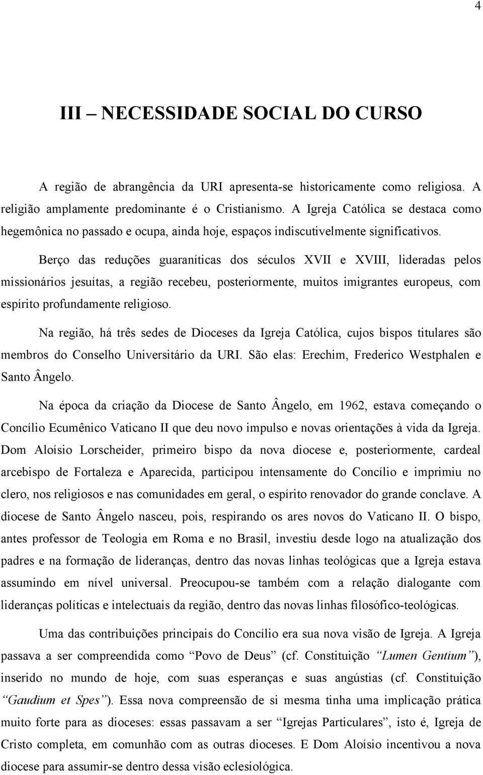 Berço das reduções guaraníticas dos séculos XVII e XVIII, lideradas pelos missionários jesuítas, a região recebeu, posteriormente, muitos imigrantes europeus, com espírito profundamente religioso.