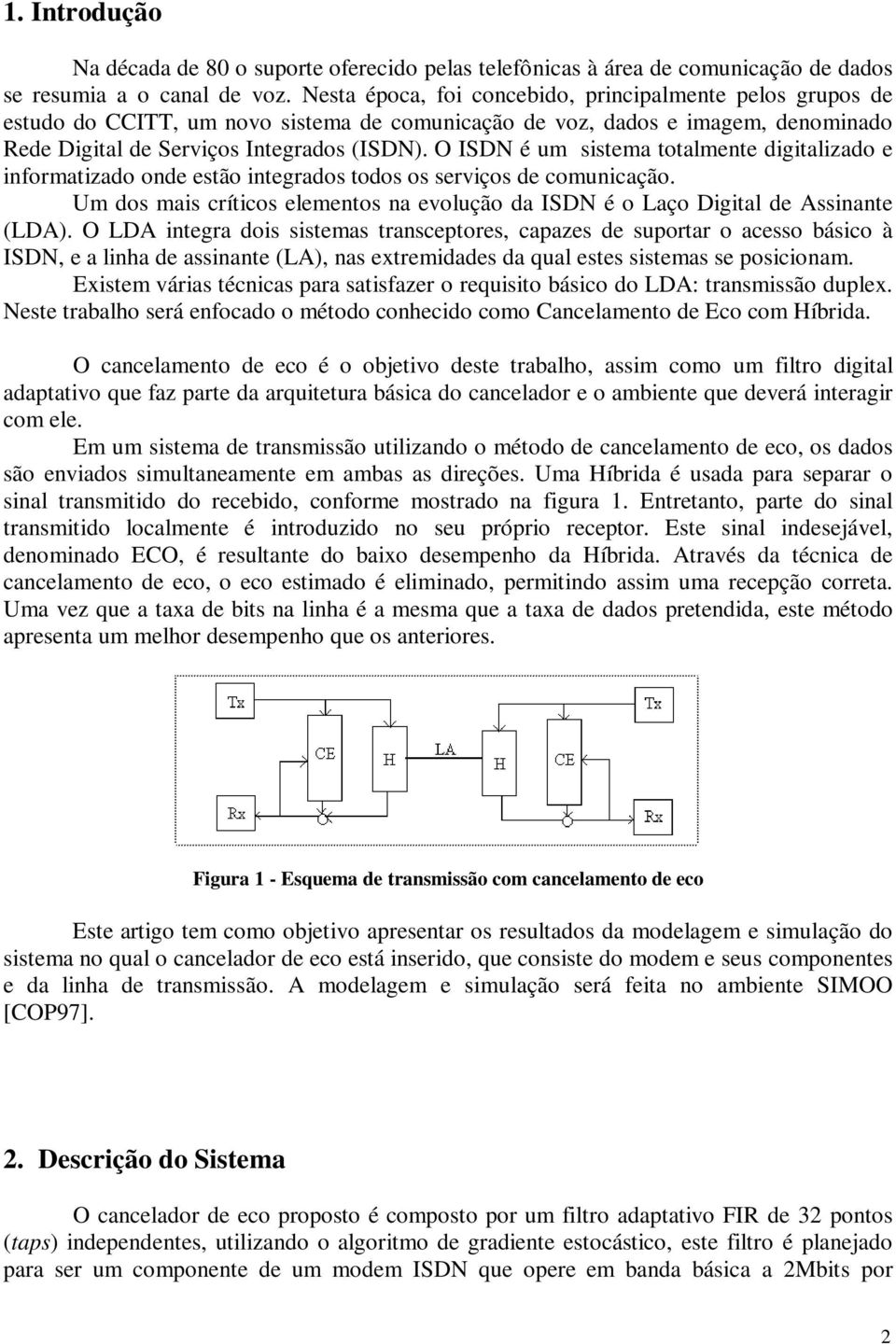 O ISDN é u sistea totalente digitalizado e inforatizado onde estão integrados todos os serviços de counicação. U dos ais críticos eleentos na evolução da ISDN é o Laço Digital de Assinante (LDA).