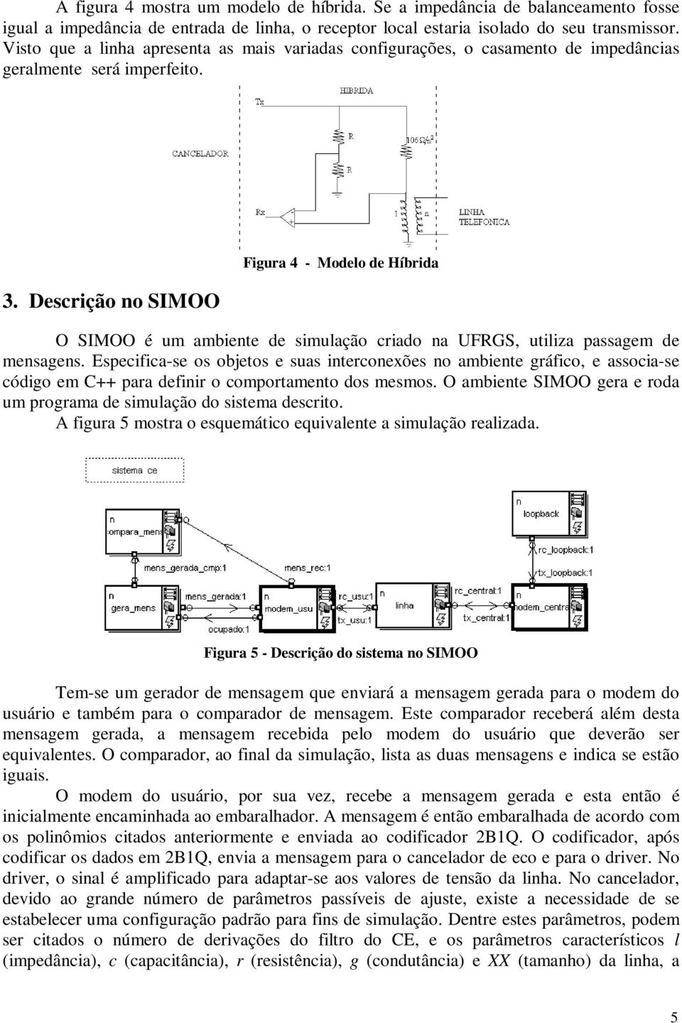 Descrição no SIMOO Figura 4 - Modelo de Híbrida O SIMOO é u abiente de siulação criado na UFRGS, utiliza passage de ensagens.