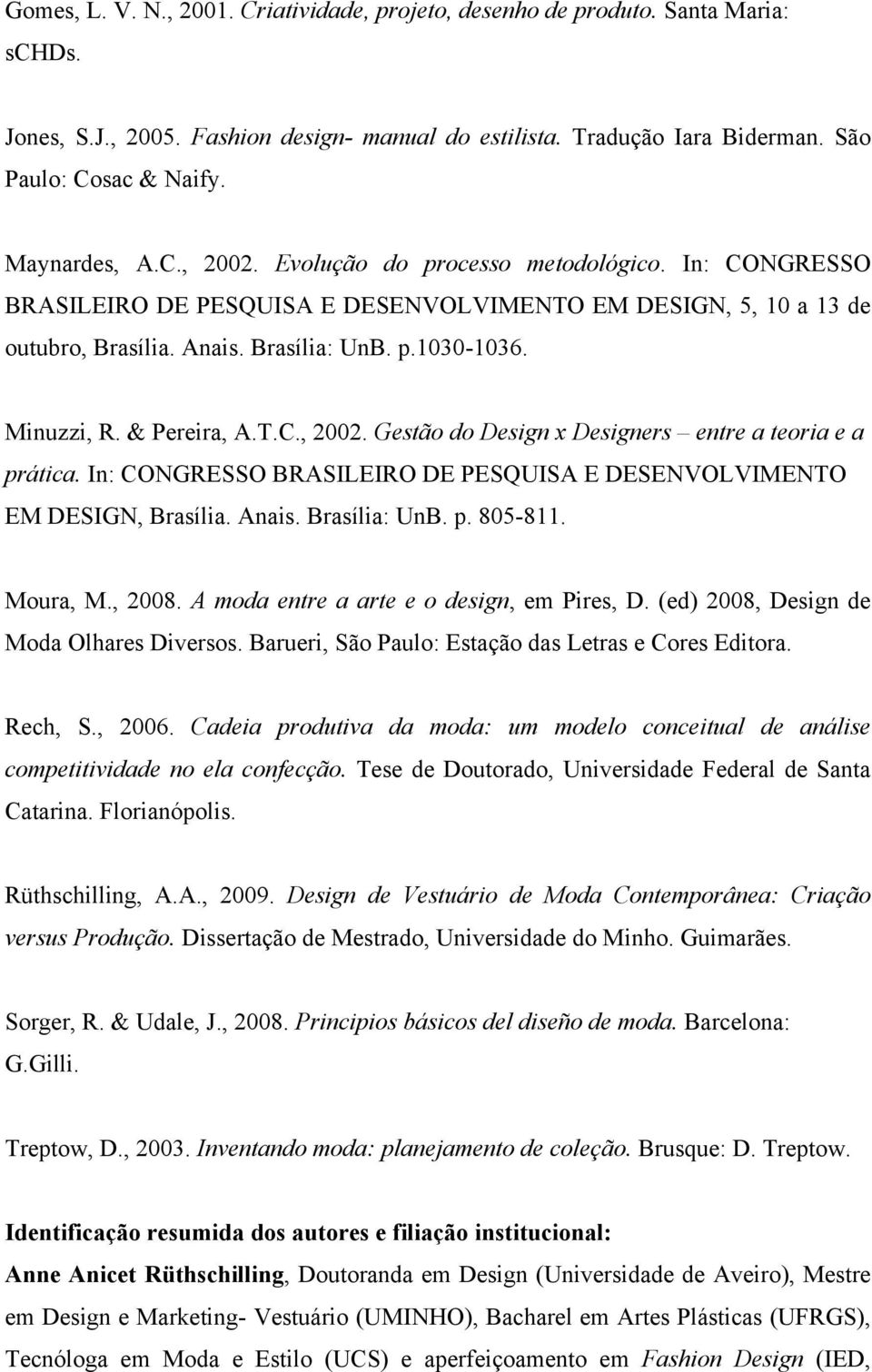 Minuzzi, R. & Pereira, A.T.C., 2002. Gestão do Design x Designers entre a teoria e a prática. In: CONGRESSO BRASILEIRO DE PESQUISA E DESENVOLVIMENTO EM DESIGN, Brasília. Anais. Brasília: UnB. p. 805-811.