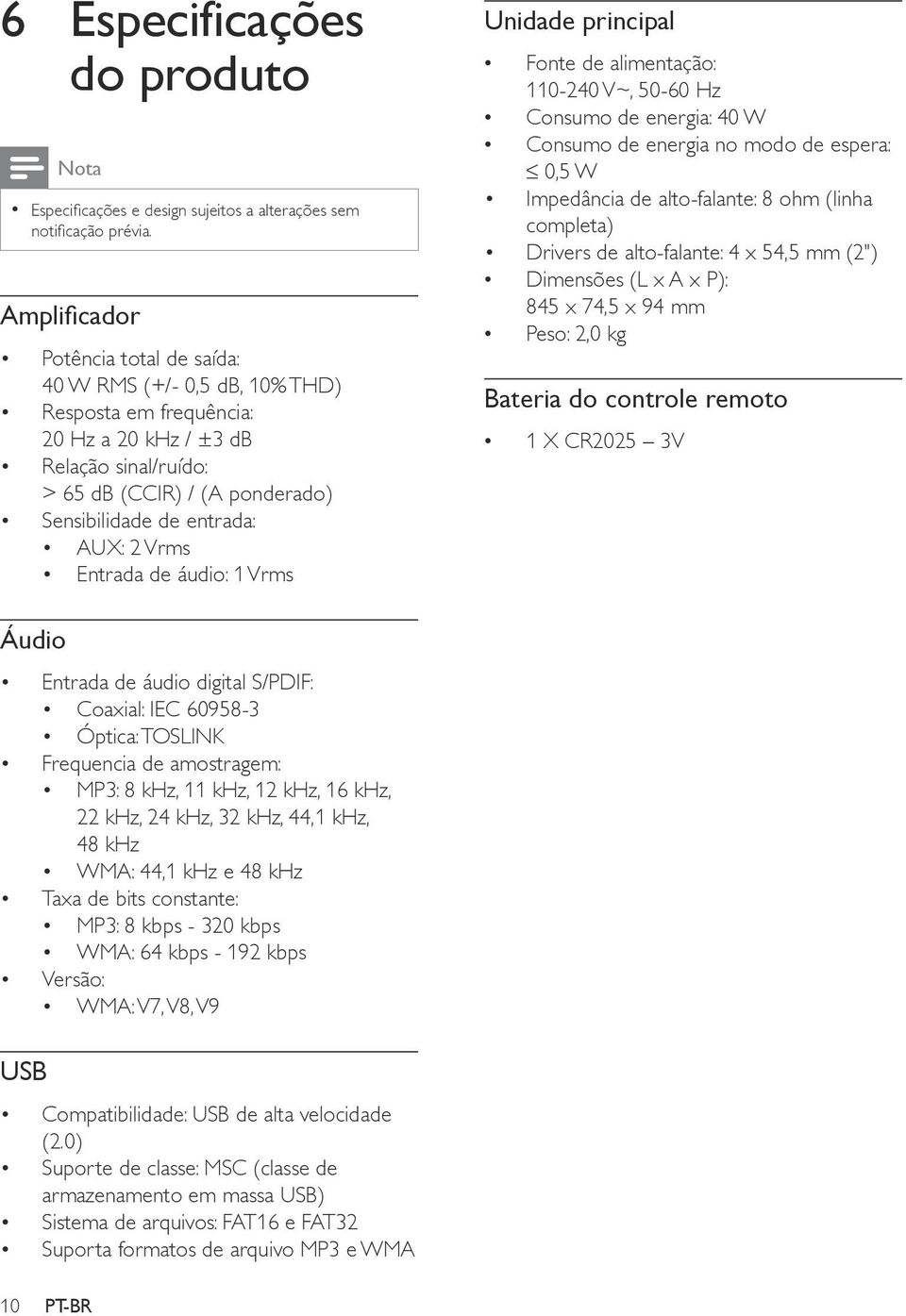 2 Vrms Entrada de áudio: 1 Vrms Unidade principal Fonte de alimentação: 110-240 V~, 50-60 Hz Consumo de energia: 40 W Consumo de energia no modo de espera: 0,5 W Impedância de alto-falante: 8 ohm