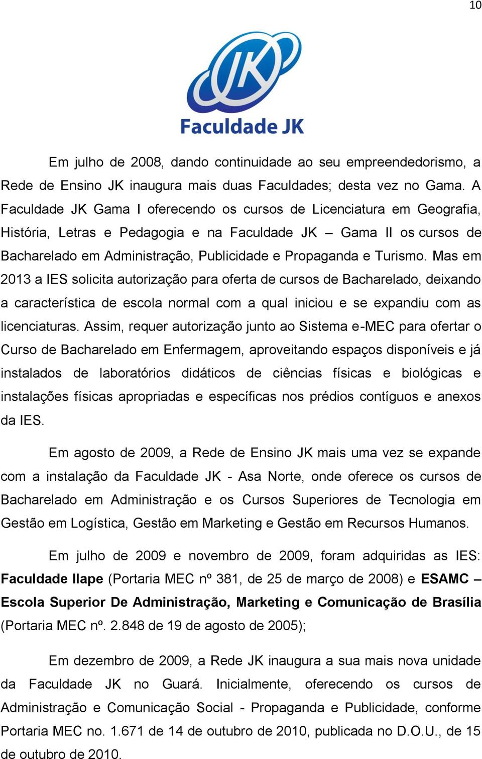 Turismo. Mas em 2013 a IES solicita autorização para oferta de cursos de Bacharelado, deixando a característica de escola normal com a qual iniciou e se expandiu com as licenciaturas.