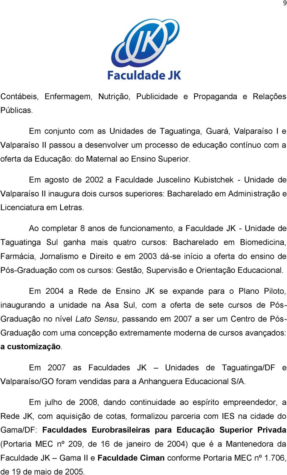 Em agosto de 2002 a Faculdade Juscelino Kubistchek - Unidade de Valparaíso II inaugura dois cursos superiores: Bacharelado em Administração e Licenciatura em Letras.