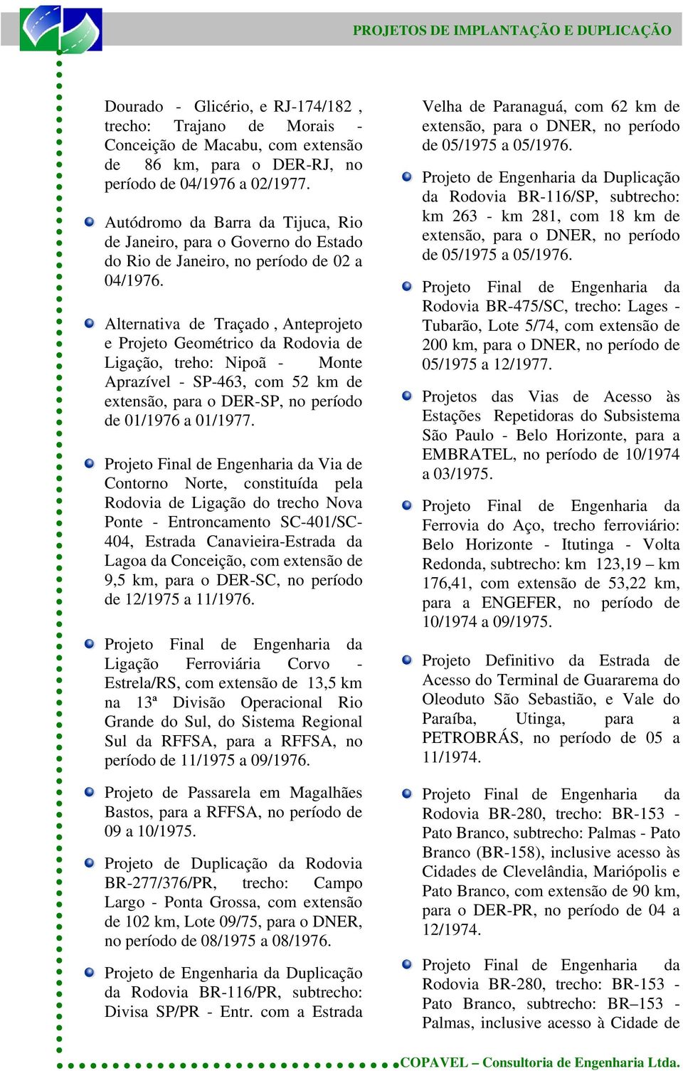 Alternativa de Traçado, Anteprojeto e Projeto Geométrico da Rodovia de Ligação, treho: Nipoã - Monte Aprazível - SP-463, com 52 km de extensão, para o DER-SP, no período de 01/1976 a 01/1977.