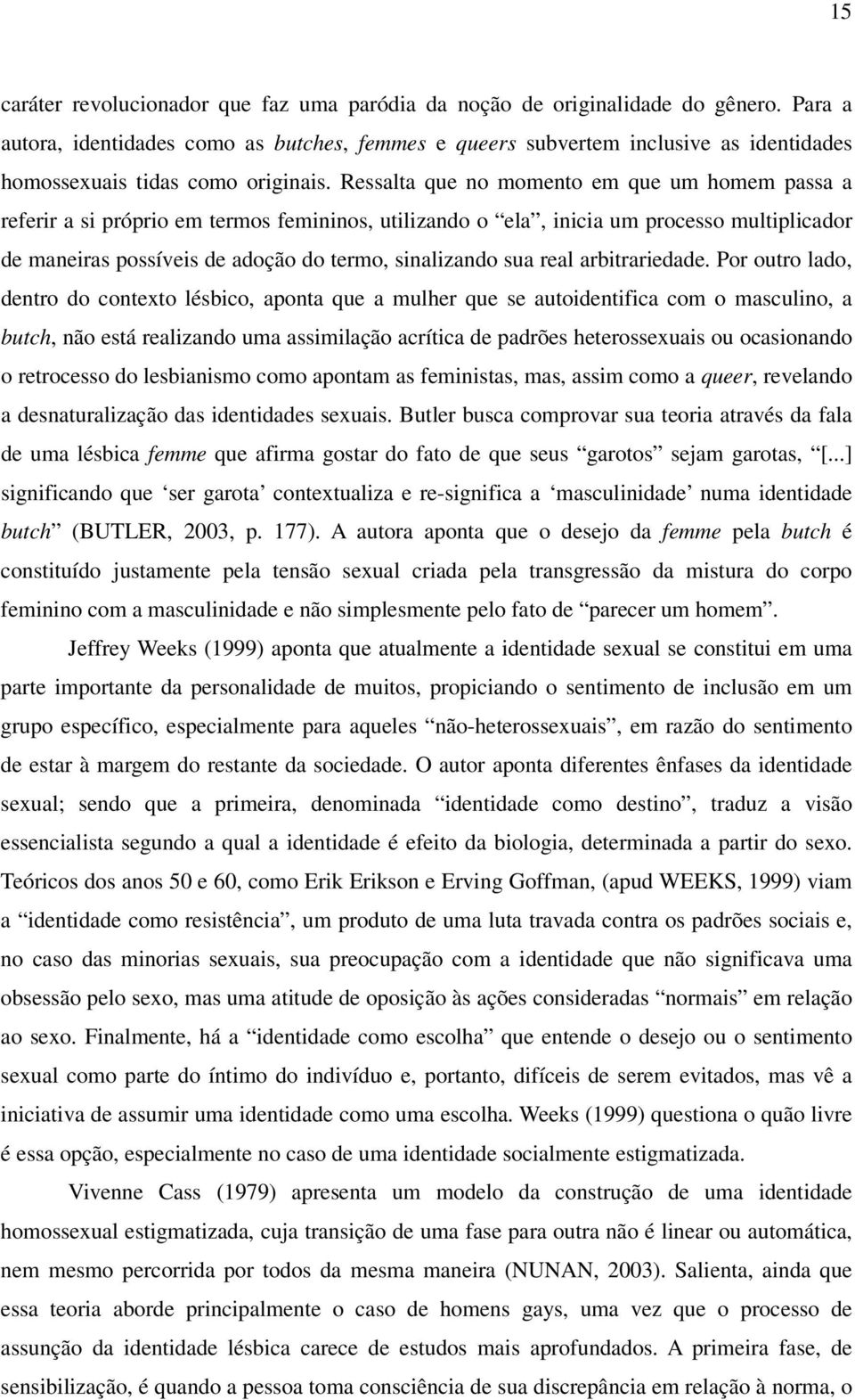 Ressalta que no momento em que um homem passa a referir a si próprio em termos femininos, utilizando o ela, inicia um processo multiplicador de maneiras possíveis de adoção do termo, sinalizando sua