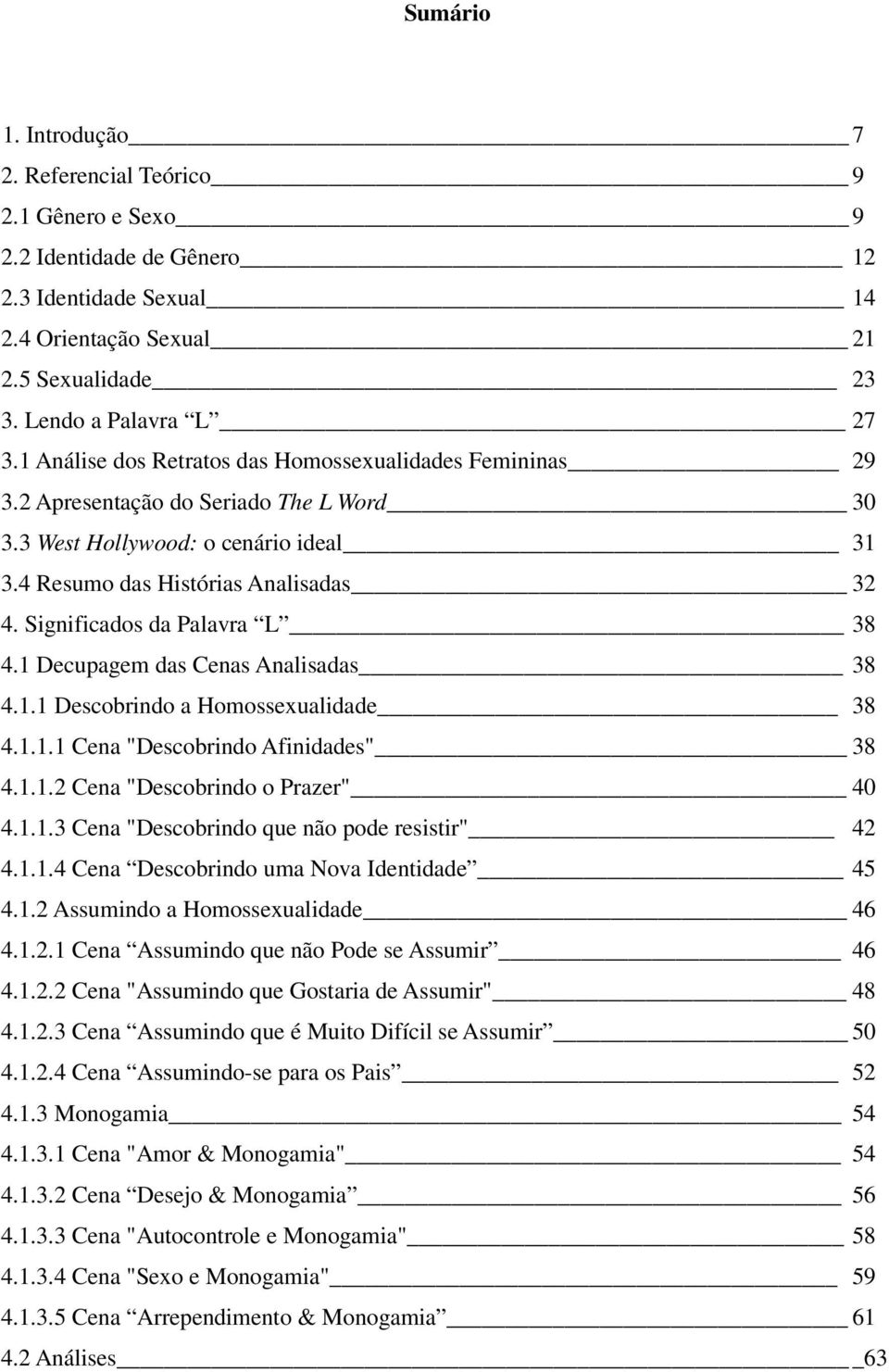 Significados da Palavra L 38 4.1 Decupagem das Cenas Analisadas 38 4.1.1 Descobrindo a Homossexualidade 38 4.1.1.1 Cena "Descobrindo Afinidades" 38 4.1.1.2 Cena "Descobrindo o Prazer" 40 4.1.1.3 Cena "Descobrindo que não pode resistir" 42 4.