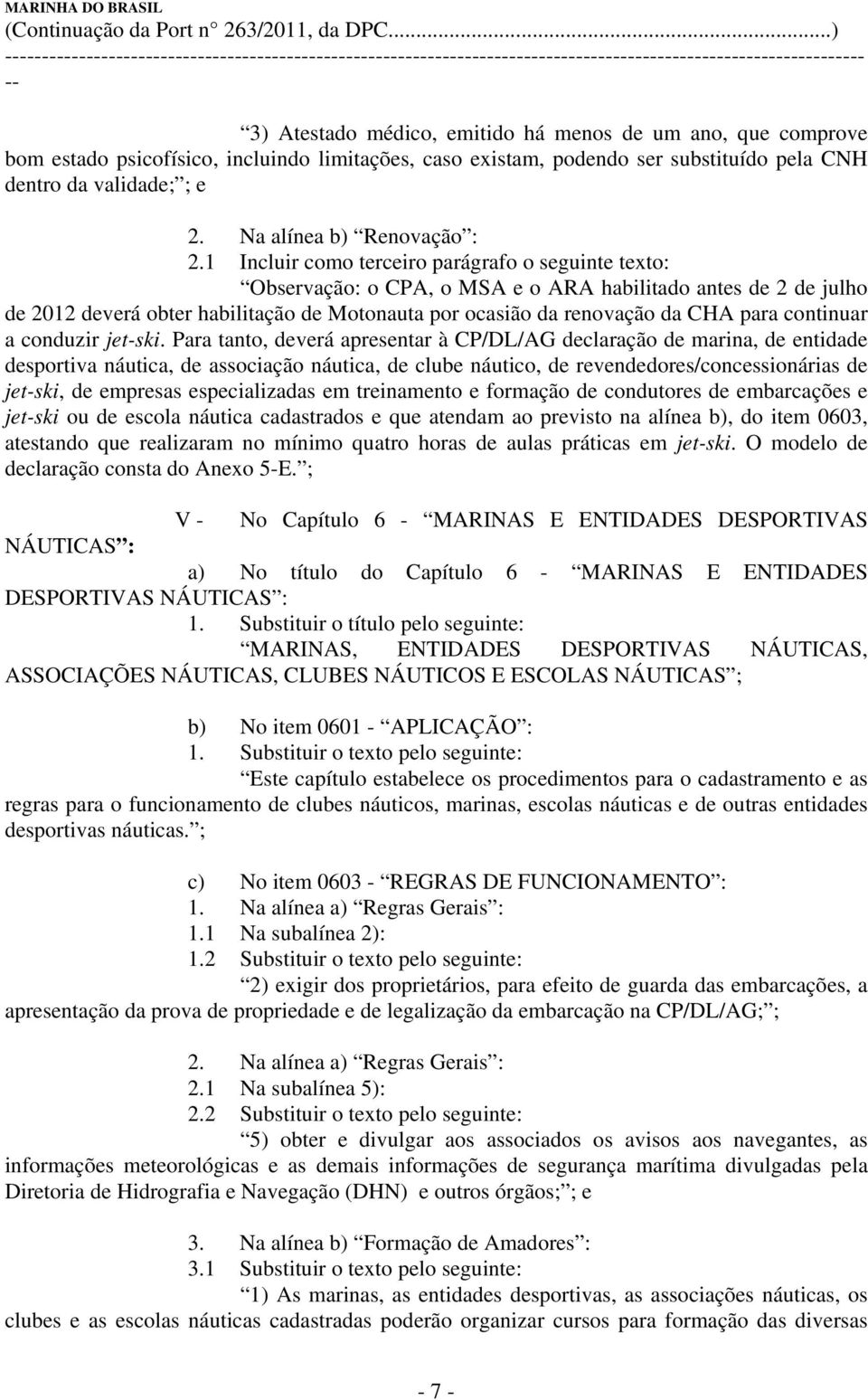 1 Incluir como terceiro parágrafo o seguinte texto: Observação: o CPA, o MSA e o ARA habilitado antes de 2 de julho de 2012 deverá obter habilitação de Motonauta por ocasião da renovação da CHA para