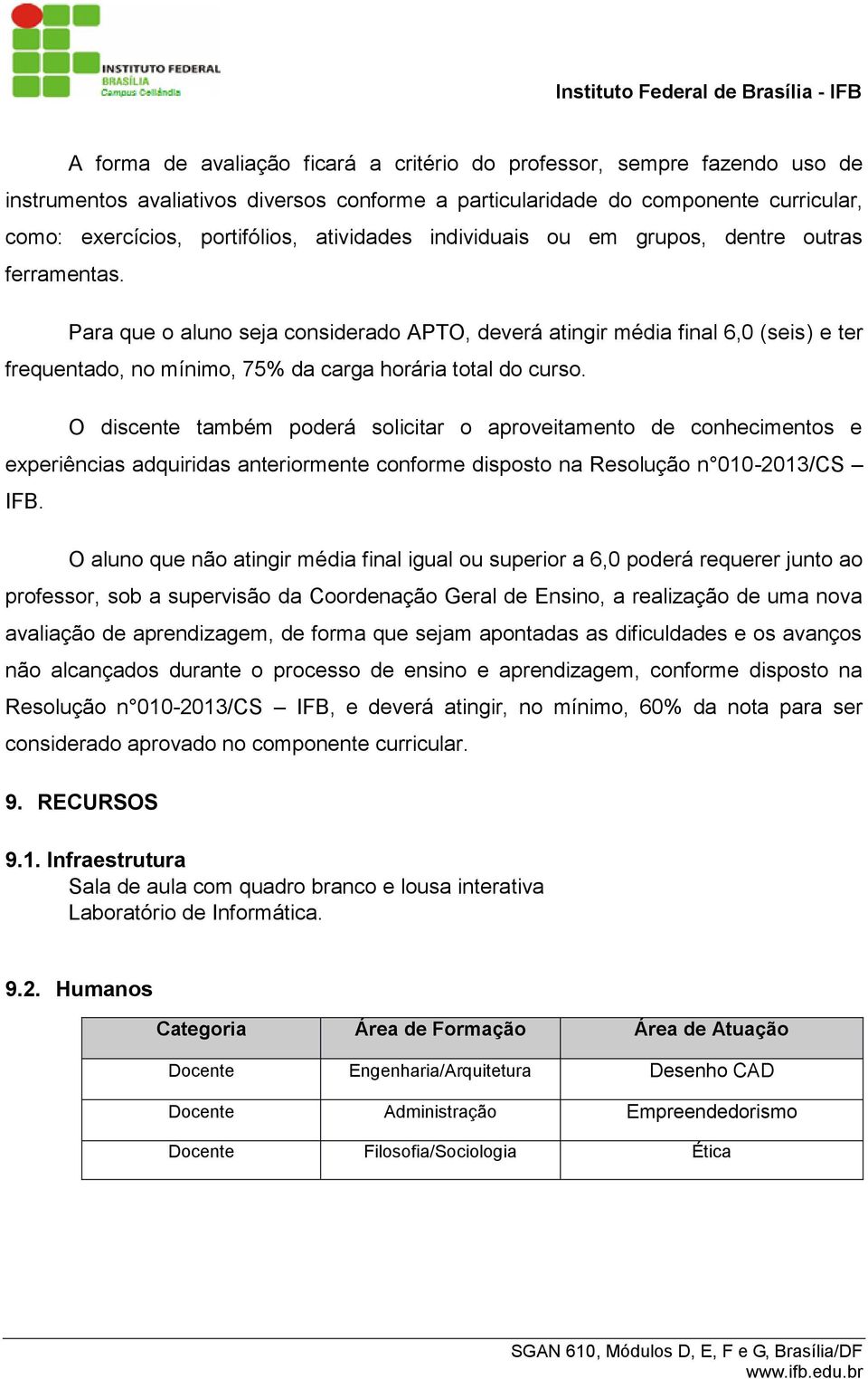 Para que o aluno seja considerado APTO, deverá atingir média final 6,0 (seis) e ter frequentado, no mínimo, 75% da carga horária total do curso.