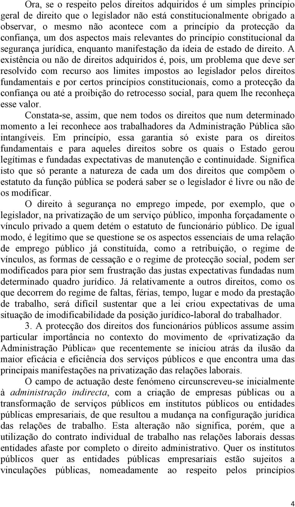 A existência ou não de direitos adquiridos é, pois, um problema que deve ser resolvido com recurso aos limites impostos ao legislador pelos direitos fundamentais e por certos princípios