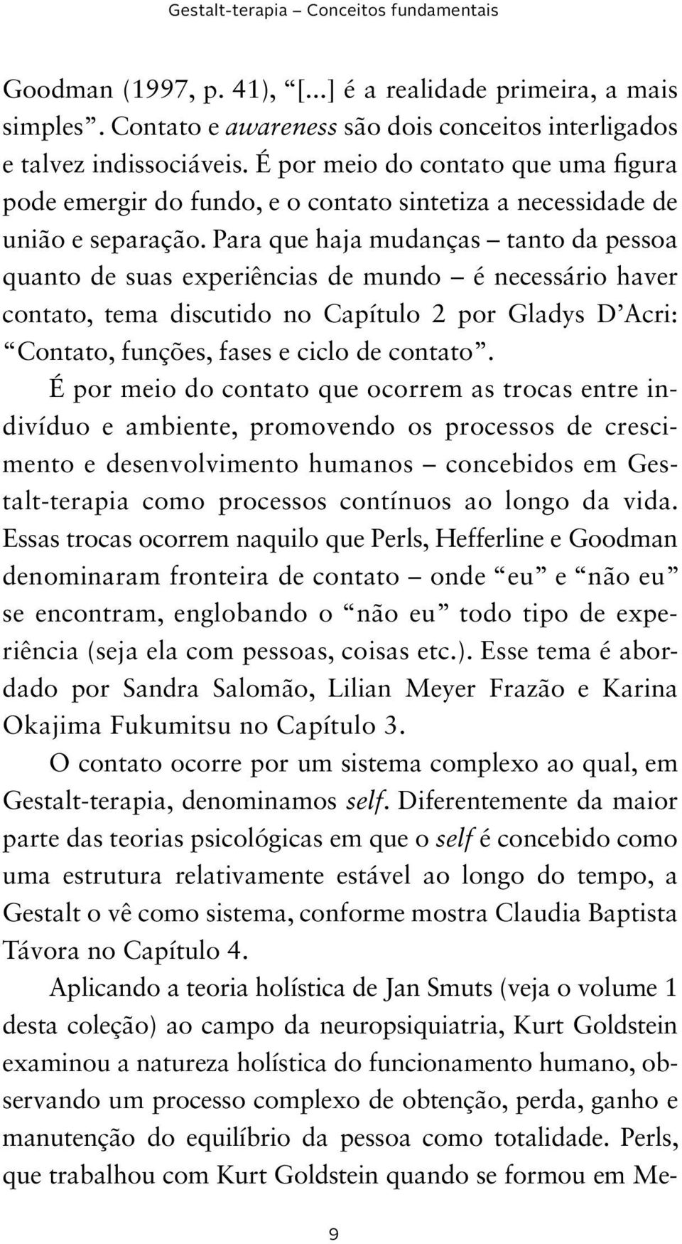 Para que haja mudanças tanto da pessoa quanto de suas experiências de mundo é necessário haver contato, tema discutido no Capítulo 2 por Gladys D Acri: Contato, funções, fases e ciclo de contato.