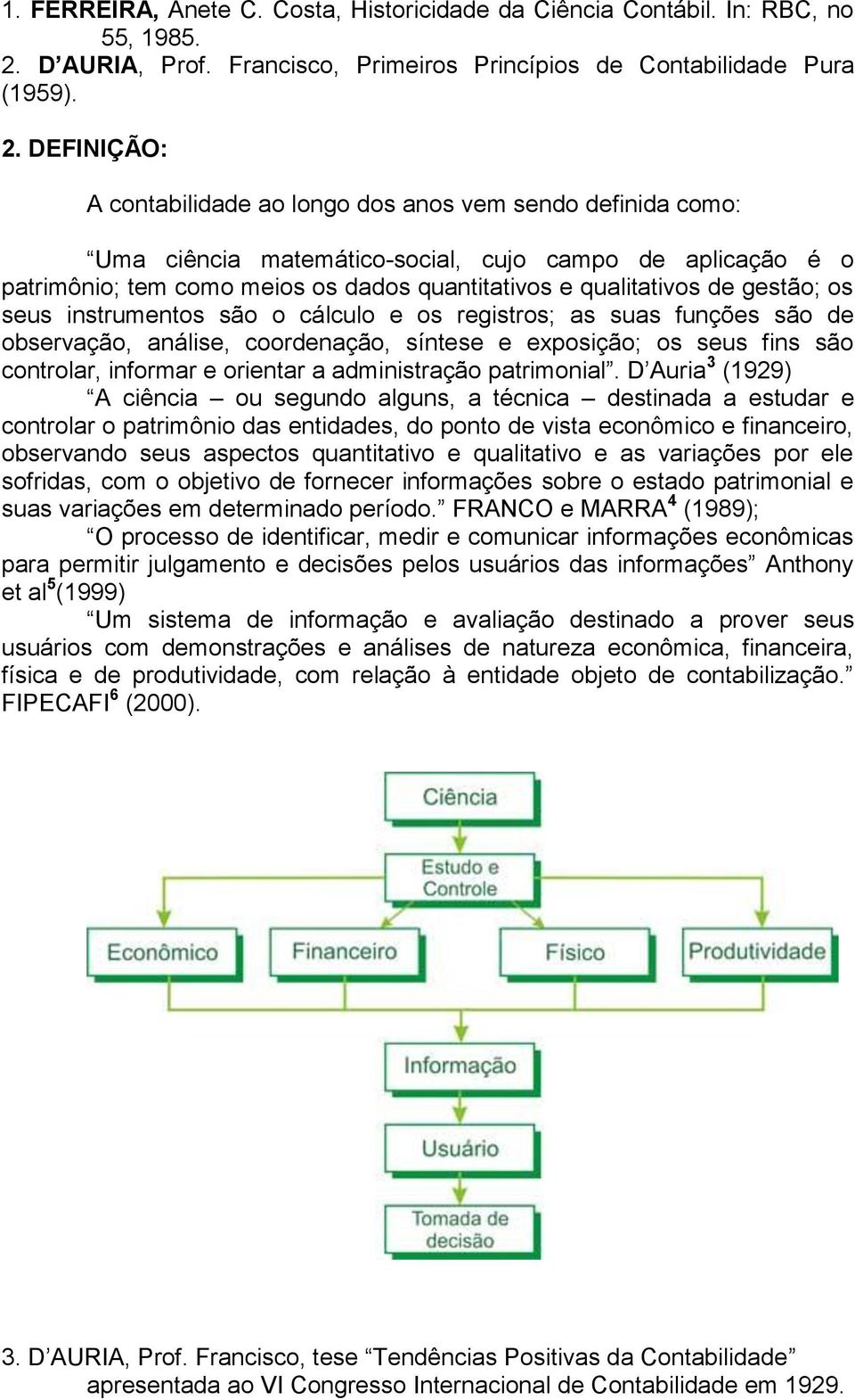 DEFINIÇÃO: A contabilidade ao longo dos anos vem sendo definida como: Uma ciência matemático-social, cujo campo de aplicação é o patrimônio; tem como meios os dados quantitativos e qualitativos de