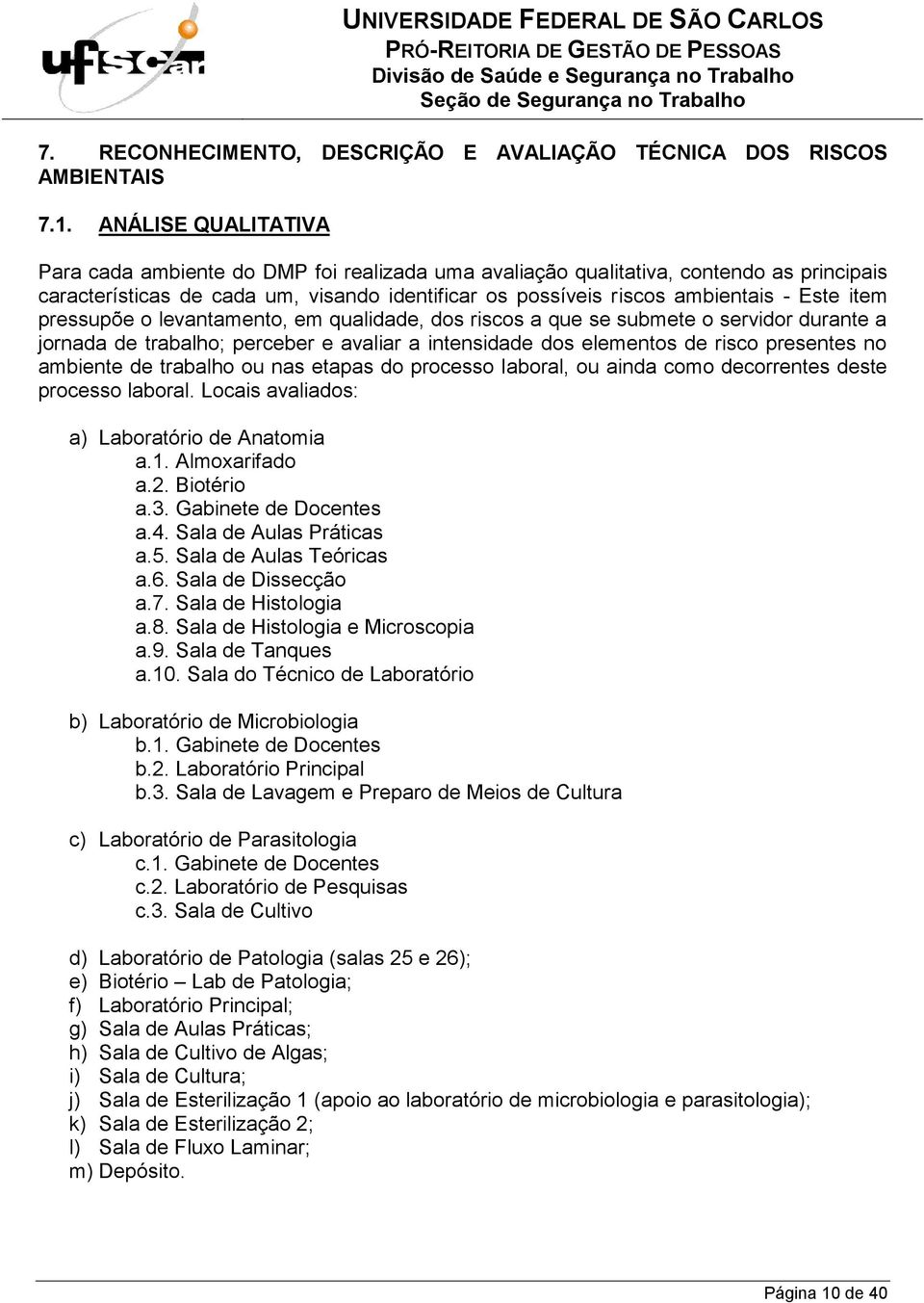 levantamento, em qualidade, dos riscos a que se submete o servidor durante a jornada de trabalho; perceber e avaliar a intensidade dos elementos de risco presentes no ambiente de trabalho ou nas