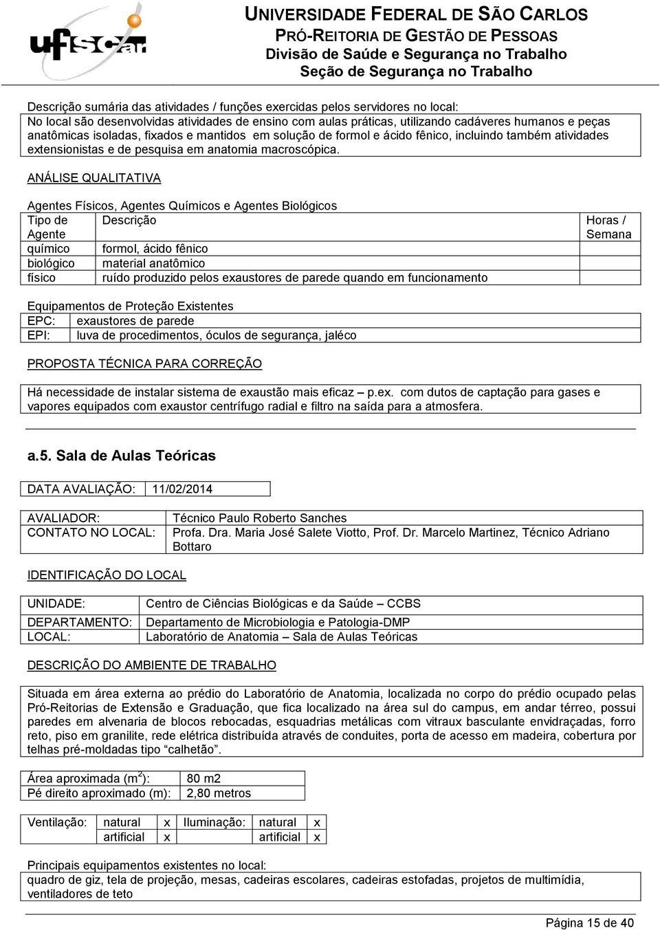 químico formol, ácido fênico biológico material anatômico físico ruído produzido pelos exaustores de parede quando em funcionamento EPC: exaustores de parede EPI: luva de procedimentos, óculos de