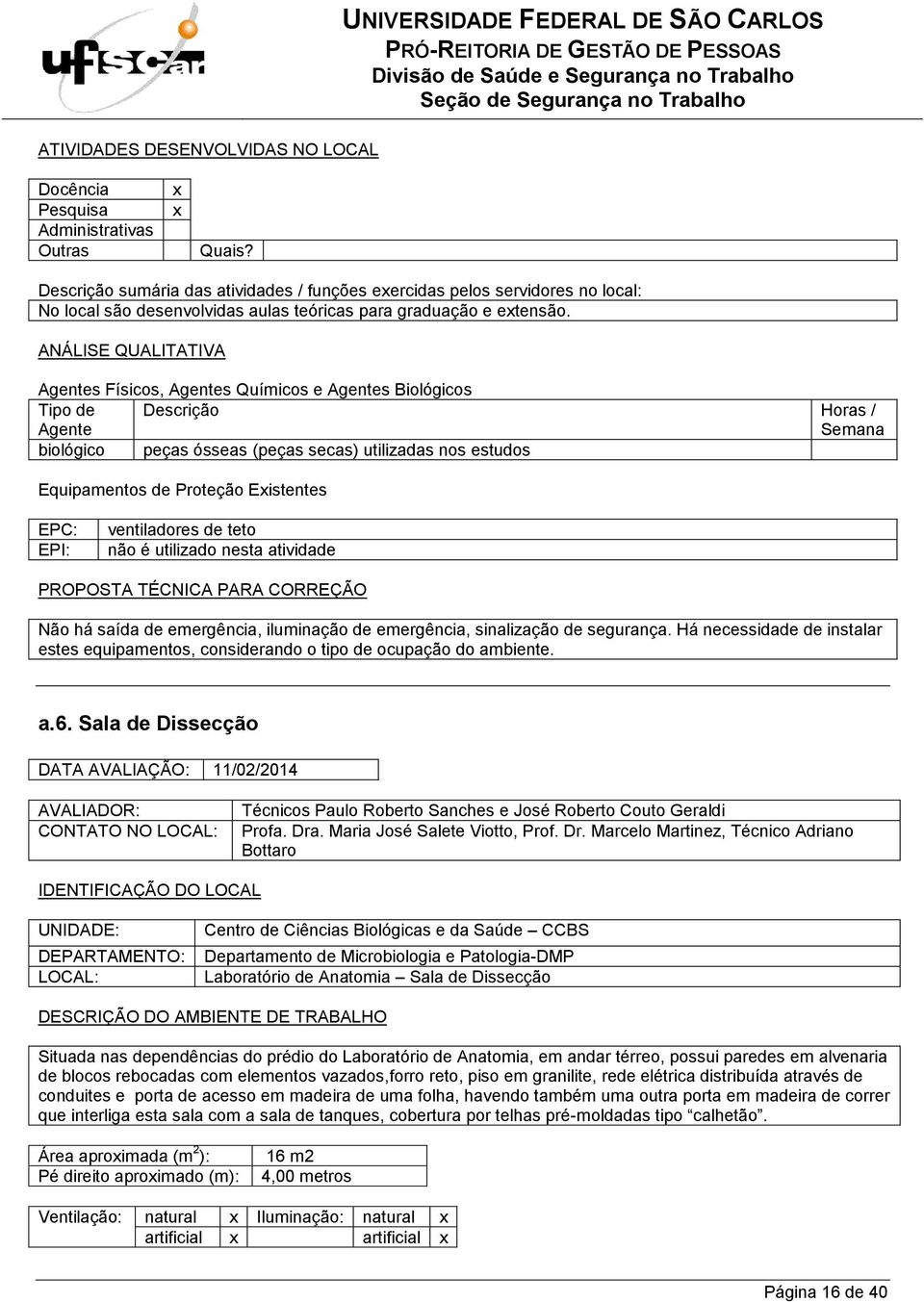 emergência, sinalização de segurança. Há necessidade de instalar estes equipamentos, considerando o tipo de ocupação do ambiente. a.6.