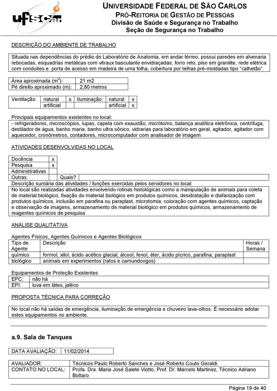 21 m2 2,80 metros Ventilação: natural x Iluminação: natural x artificial artificial x - refrigeradores, microscópios, lupas, capela com exaustão, micrótomo, balança analítica eletrônica, centrífuga,