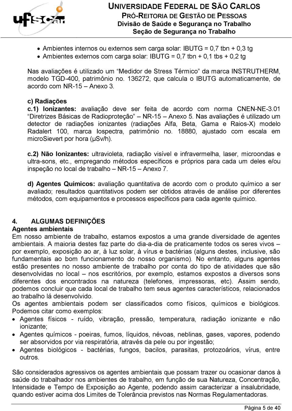 1) Ionizantes: avaliação deve ser feita de acordo com norma CNEN-NE-3.01 Diretrizes Básicas de Radioproteção NR-15 Anexo 5.