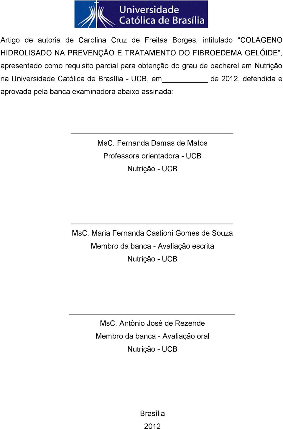 pela banca examinadora abaixo assinada: MsC. Fernanda Damas de Matos Professora orientadora - UCB Nutrição - UCB MsC.