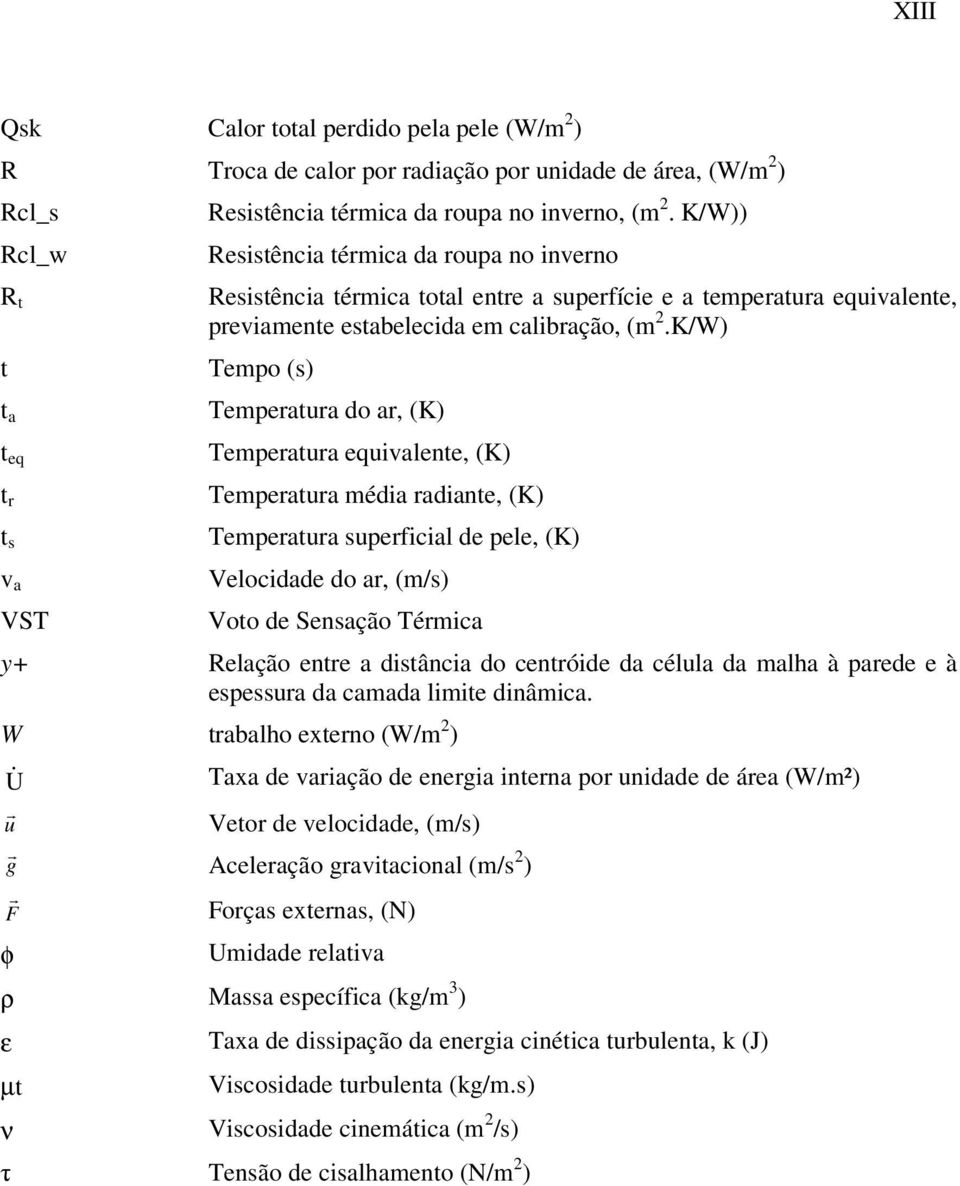 K/W) Tempo (s) Temperatura do ar, (K) Temperatura equivalente, (K) Temperatura média radiante, (K) Temperatura superficial de pele, (K) Velocidade do ar, (m/s) Voto de Sensação Térmica y+ Relação