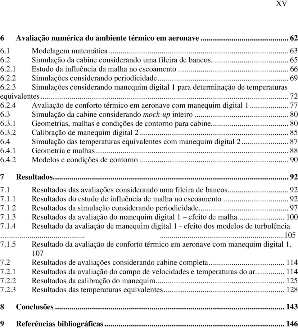 .. 77 6.3 Simulação da cabine considerando mock-up inteiro... 80 6.3.1 Geometrias, malhas e condições de contorno para cabine... 80 6.3.2 Calibração de manequim digital 2... 85 6.