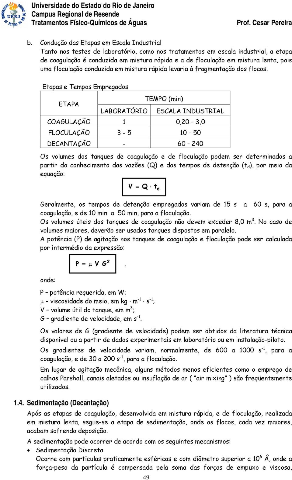 Etapas e Tepos Epregados ETAPA LABORATÓRIO TEMPO (in) ESCALA INDUSTRIAL COAGULAÇÃO 1 0,0,0 FLOCULAÇÃO - 5 10 50 DECANTAÇÃO - 60 40 Os volues dos tanques de coagulação e de floculação pode ser