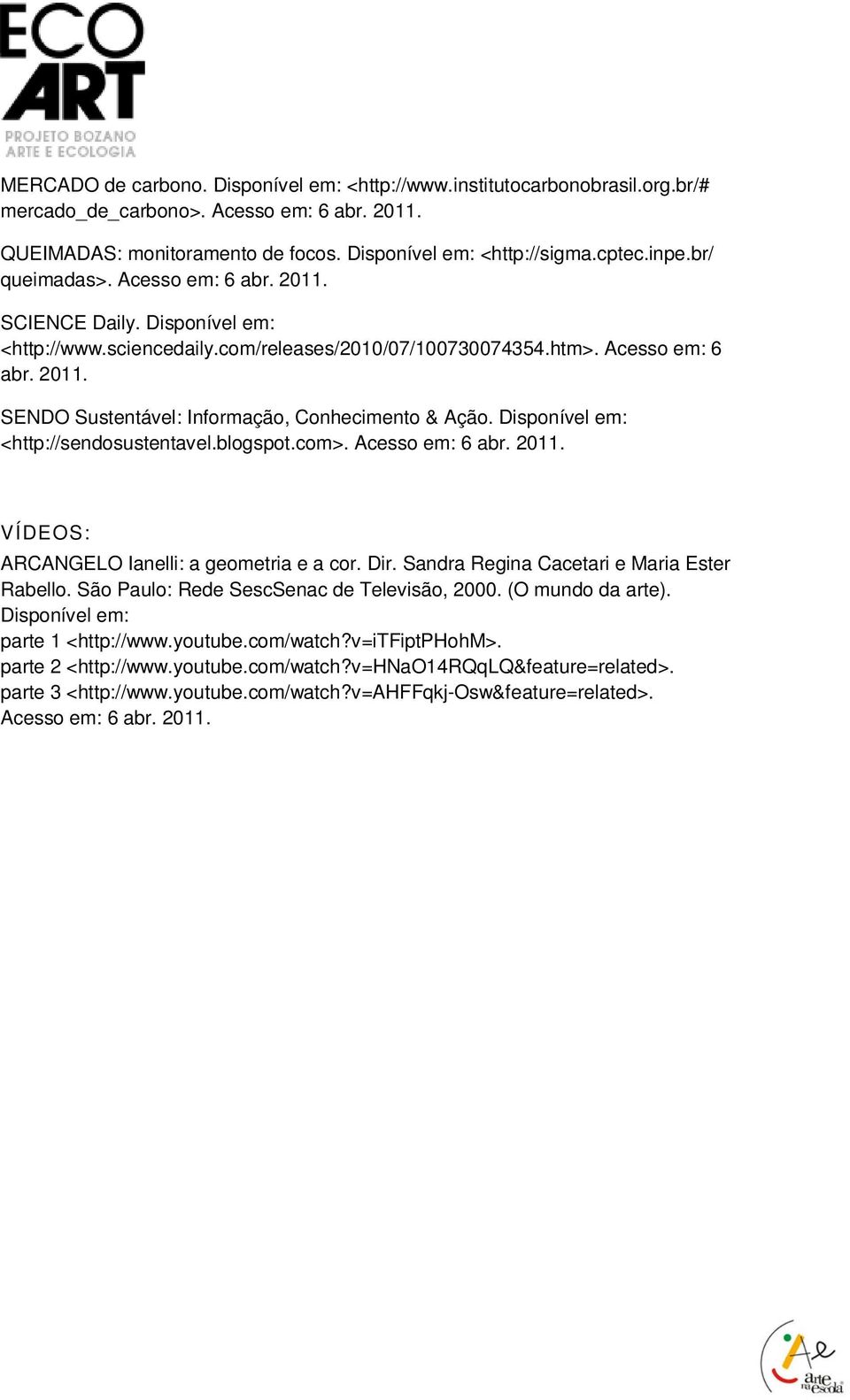 Disponível em: <http://sendosustentavel.blogspot.com>. Acesso em: 6 abr. 2011. VÍDEOS: ARCANGELO Ianelli: a geometria e a cor. Dir. Sandra Regina Cacetari e Maria Ester Rabello.