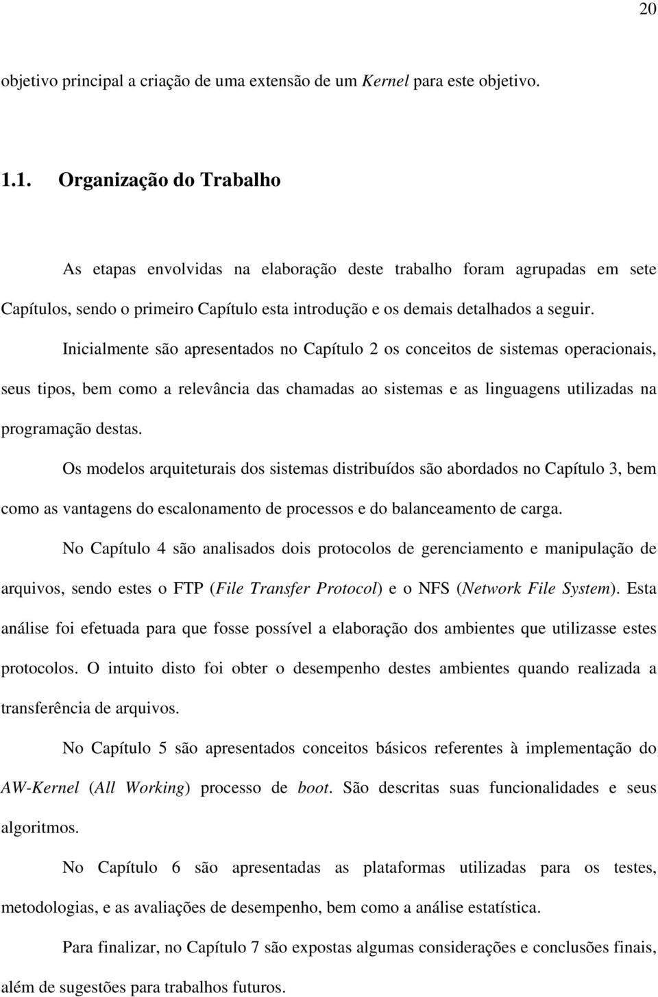 Inicialmente são apresentados no Capítulo 2 os conceitos de sistemas operacionais, seus tipos, bem como a relevância das chamadas ao sistemas e as linguagens utilizadas na programação destas.