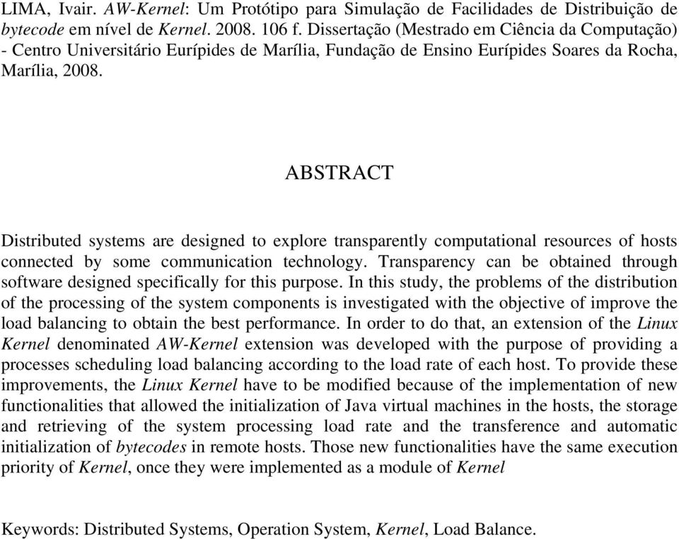 ABSTRACT Distributed systems are designed to explore transparently computational resources of hosts connected by some communication technology.