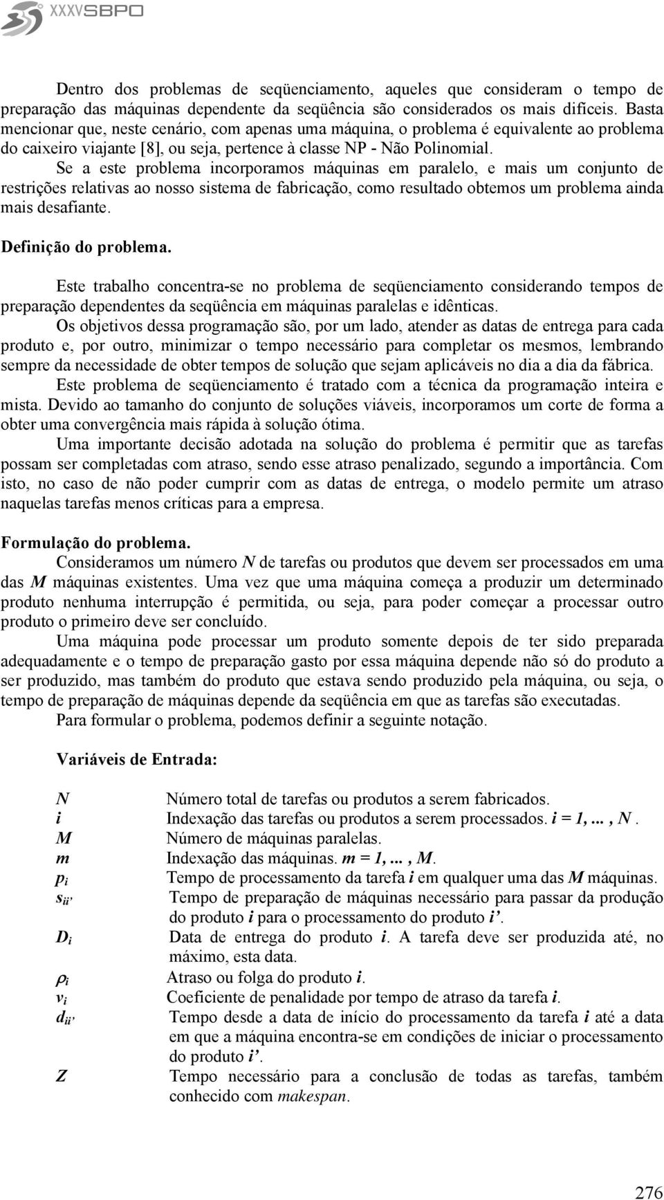 Se a este problema ncorporamos máqunas em paralelo, e mas um conjunto de restrções relatvas ao nosso sstema de fabrcação, como resultado obtemos um problema anda mas desafante. Defnção do problema.