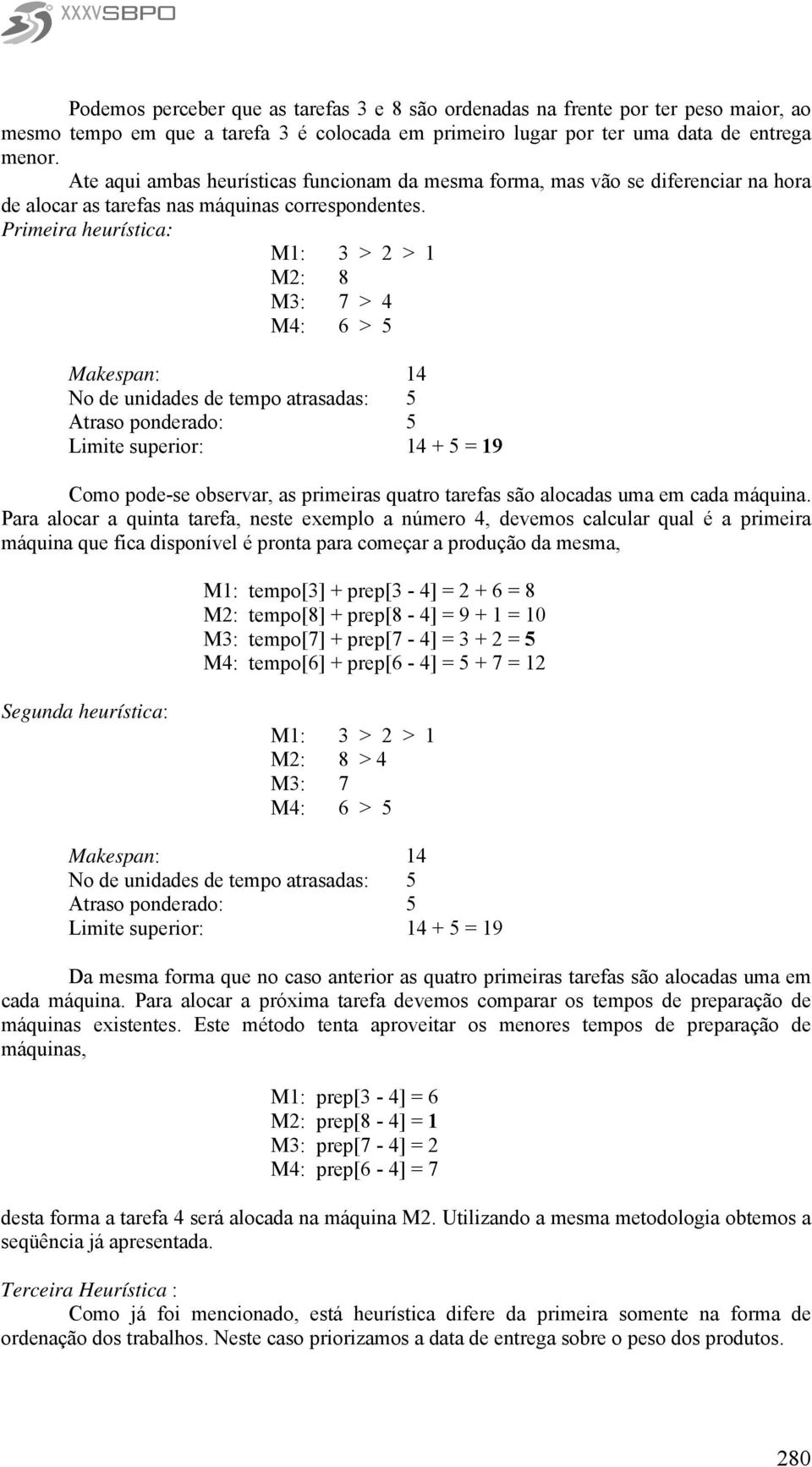 Prmera heurístca: M: > > M: M: 7 > M: > Makespan: No de undades de tempo atrasadas: Atraso ponderado: Lmte superor: + = 9 Como pode-se observar, as prmeras quatro tarefas são alocadas uma em cada