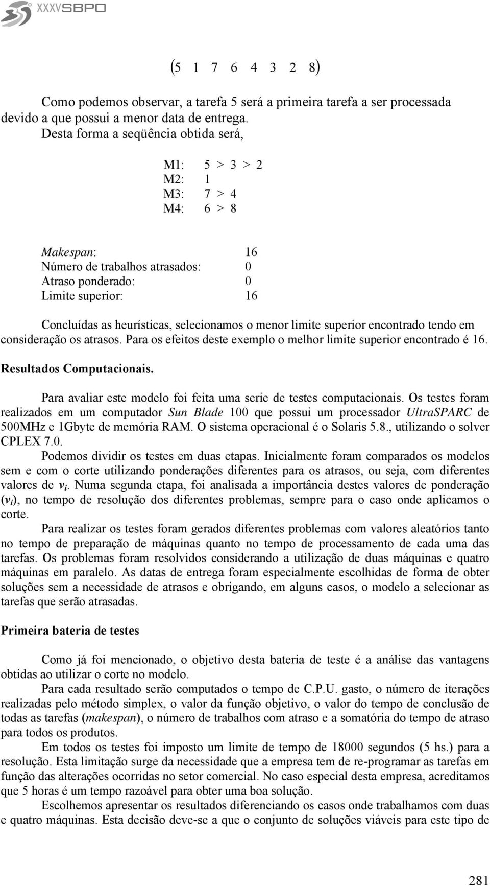 tendo em consderação os atrasos. Para os efetos deste exemplo o melhor lmte superor encontrado é. Resultados Computaconas. Para avalar este modelo fo feta uma sere de testes computaconas.