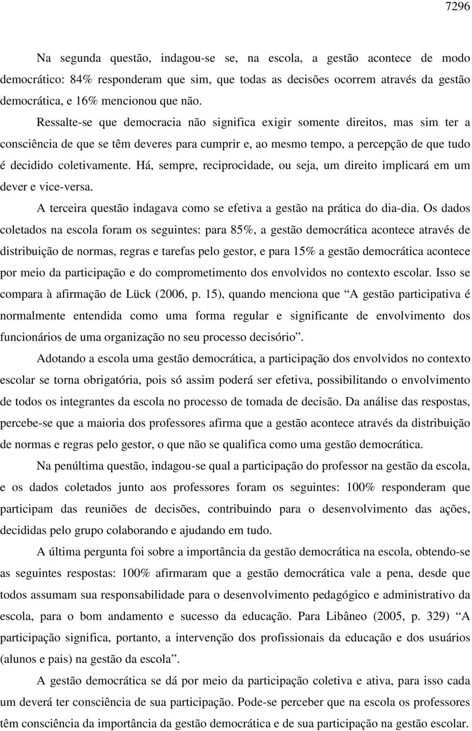 Há, sempre, reciprocidade, ou seja, um direito implicará em um dever e vice-versa. A terceira questão indagava como se efetiva a gestão na prática do dia-dia.