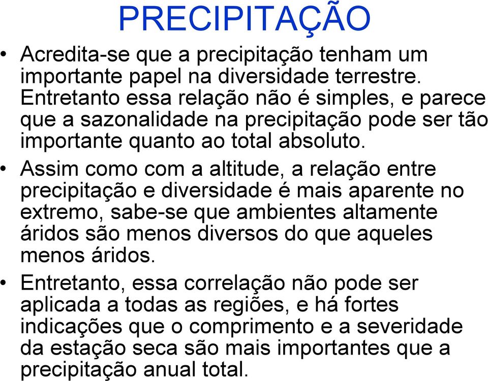 Assim como com a altitude, a relação entre precipitação e diversidade é mais aparente no extremo, sabe-se que ambientes altamente áridos são menos