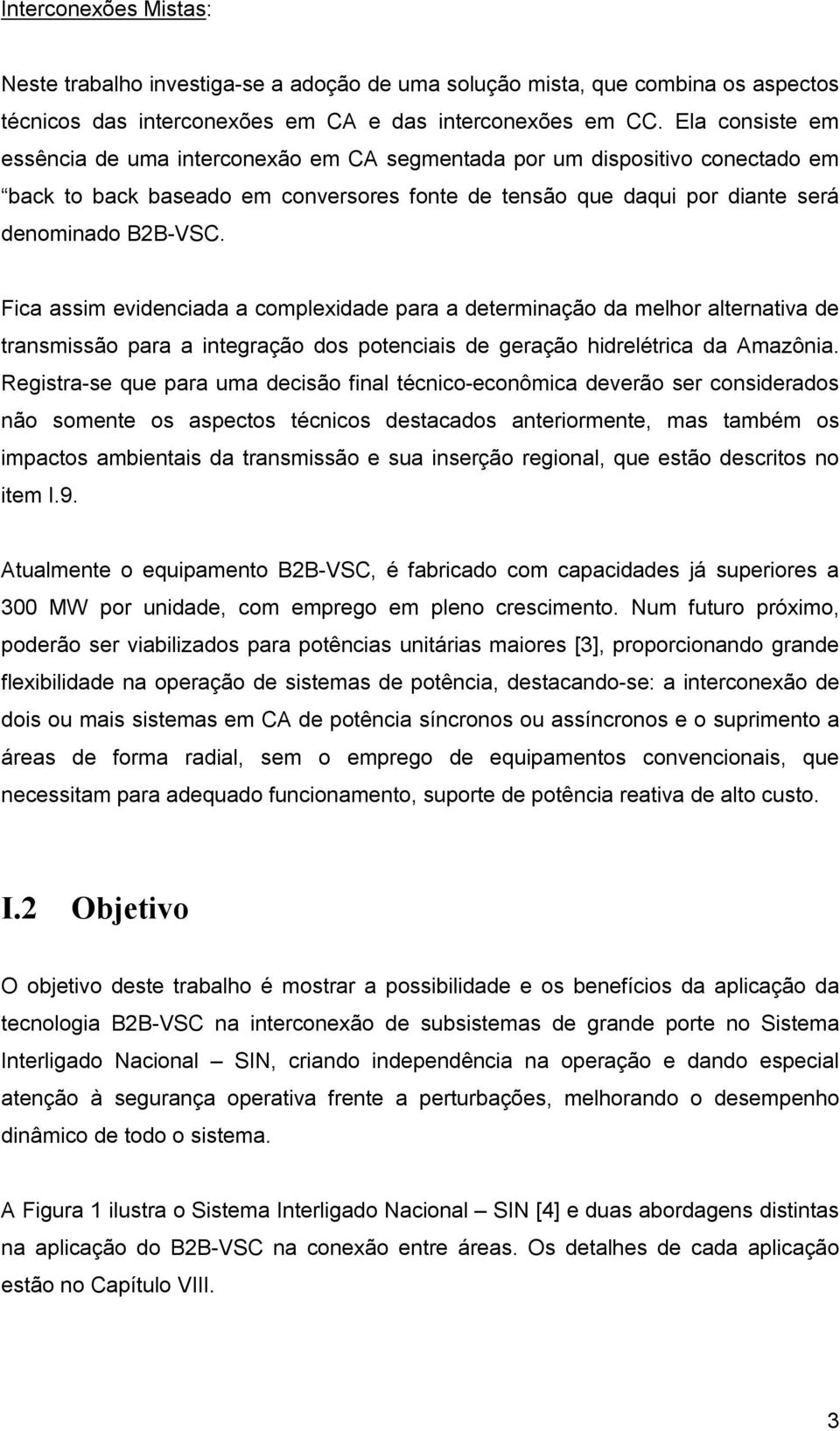 Fica assim evidenciada a complexidade para a determinação da melhor alternativa de transmissão para a integração dos potenciais de geração hidrelétrica da Amazônia.