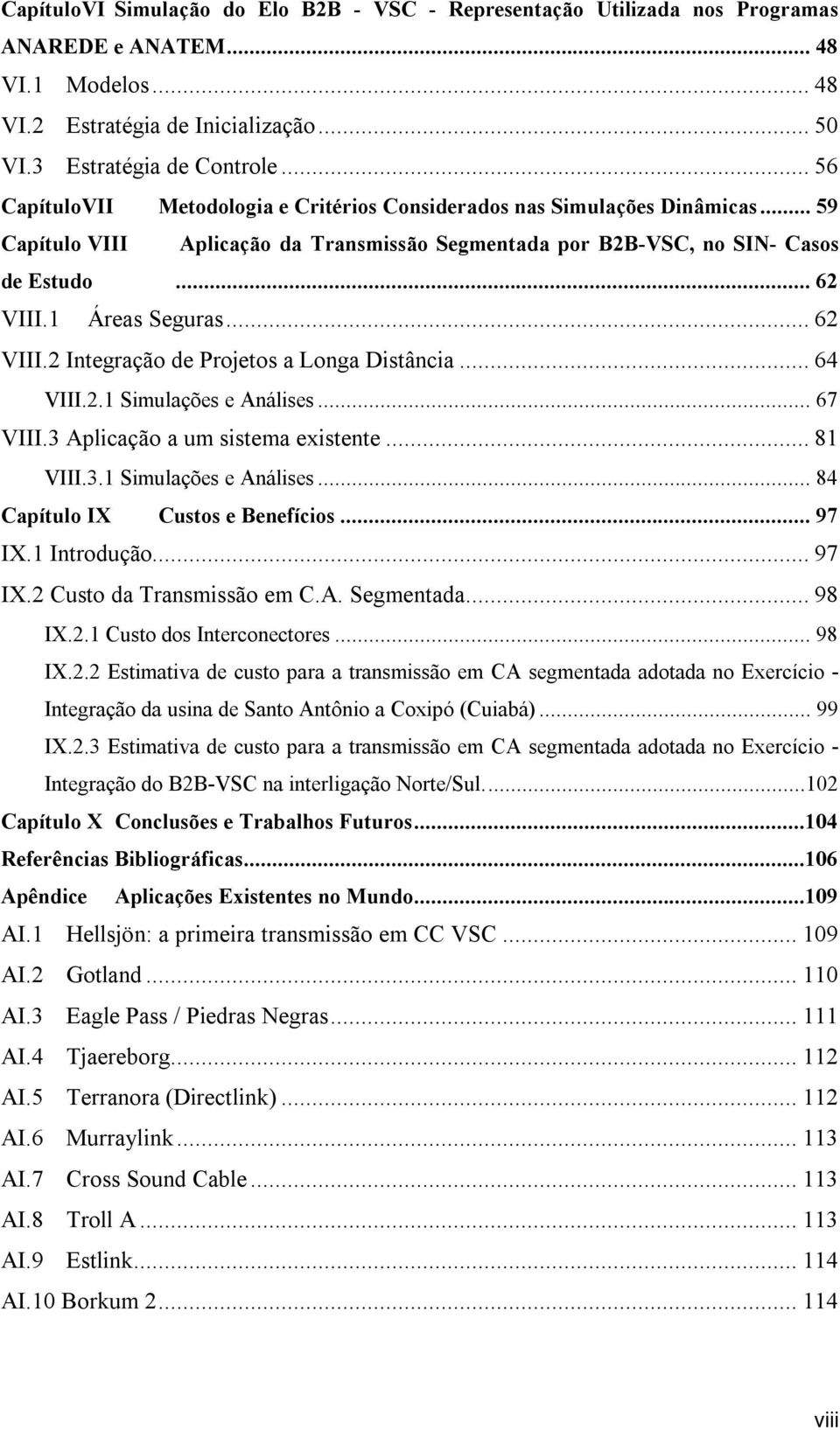 .. 62 VIII.2 Integração de Projetos a Longa Distância... 64 VIII.2.1 Simulações e Análises... 67 VIII.3 Aplicação a um sistema existente... 81 VIII.3.1 Simulações e Análises... 84 Capítulo IX Custos e Benefícios.