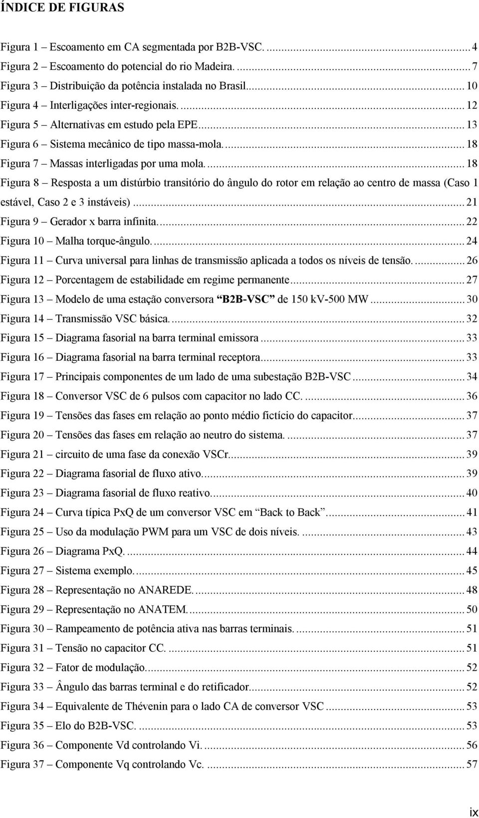 ... 18 Figura 8 Resposta a um distúrbio transitório do ângulo do rotor em relação ao centro de massa (Caso 1 estável, Caso 2 e 3 instáveis)... 21 Figura 9 Gerador x barra infinita.