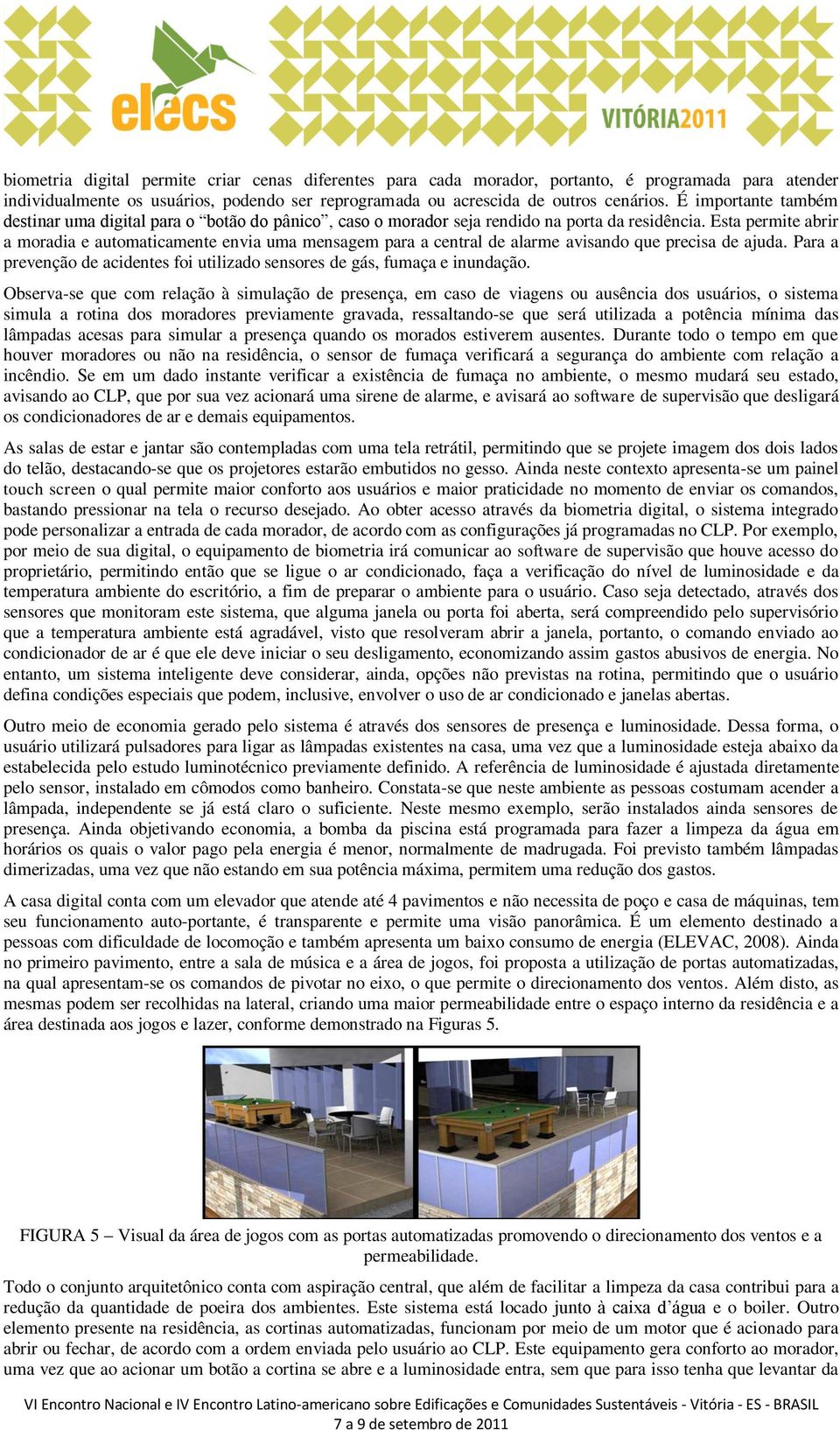 Esta permite abrir a moradia e automaticamente envia uma mensagem para a central de alarme avisando que precisa de ajuda.