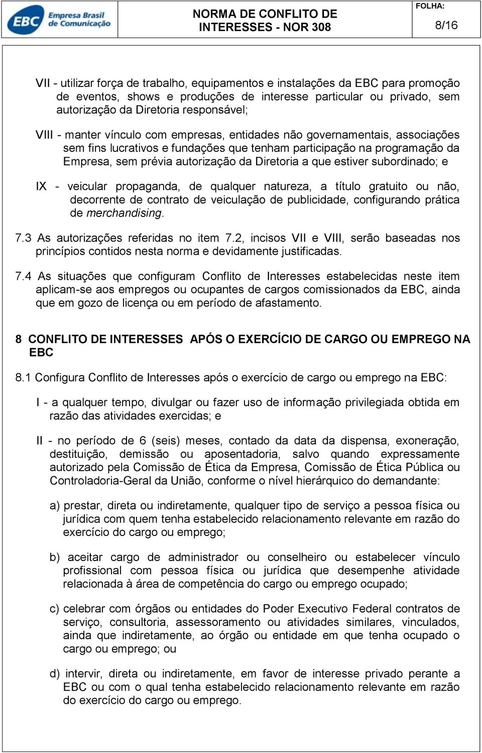 estiver subordinado; e IX - veicular propaganda, de qualquer natureza, a título gratuito ou não, decorrente de contrato de veiculação de publicidade, configurando prática de merchandising. 7.