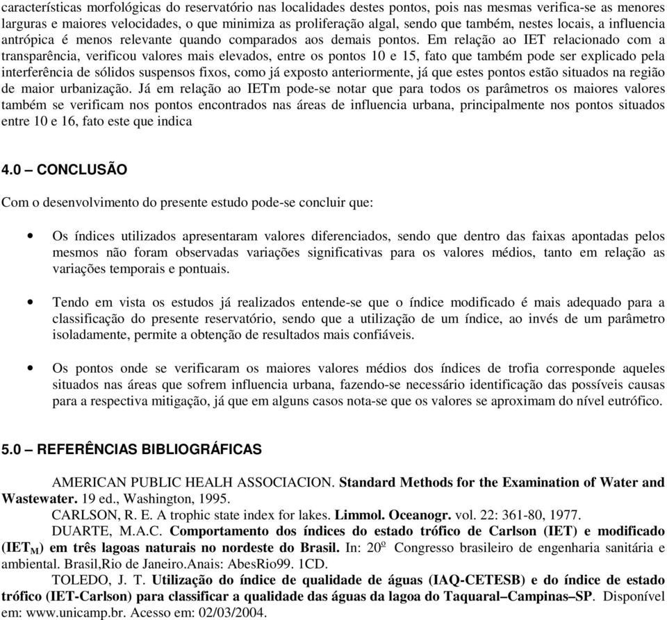 Em relação ao IET relacionado com a transparência, verificou valores mais elevados, entre os pontos 10 e 15, fato que também pode ser explicado pela interferência de sólidos suspensos fixos, como já