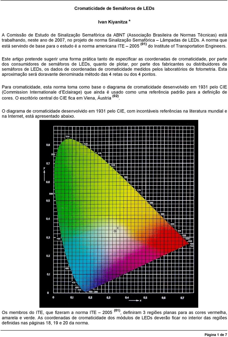 Este artigo pretende sugerir uma forma prática tanto de especificar as coordenadas de cromaticidade, por parte dos consumidores de semáforos de LEDs, quanto de plotar, por parte dos fabricantes ou