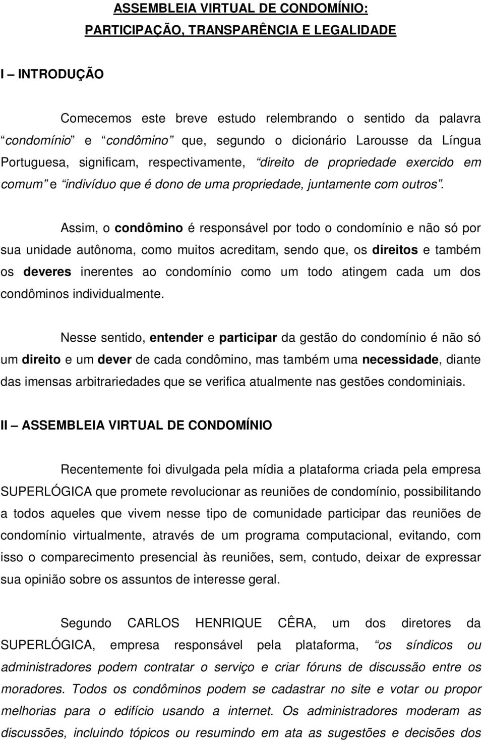 Assim, o condômino é responsável por todo o condomínio e não só por sua unidade autônoma, como muitos acreditam, sendo que, os direitos e também os deveres inerentes ao condomínio como um todo