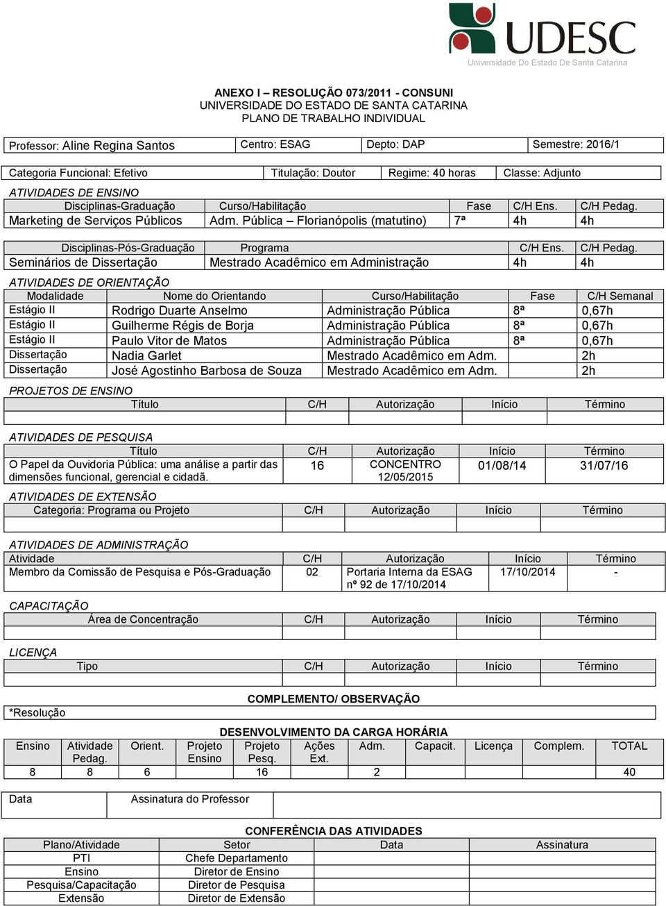 C/H Seminários de Dissertação Mestrado Acadêmico em Administração 4h 4h Estágio II Rodrigo Duarte Anselmo Administração Pública 8ª 0,67h Estágio II Guilherme Régis de Borja Administração Pública 8ª