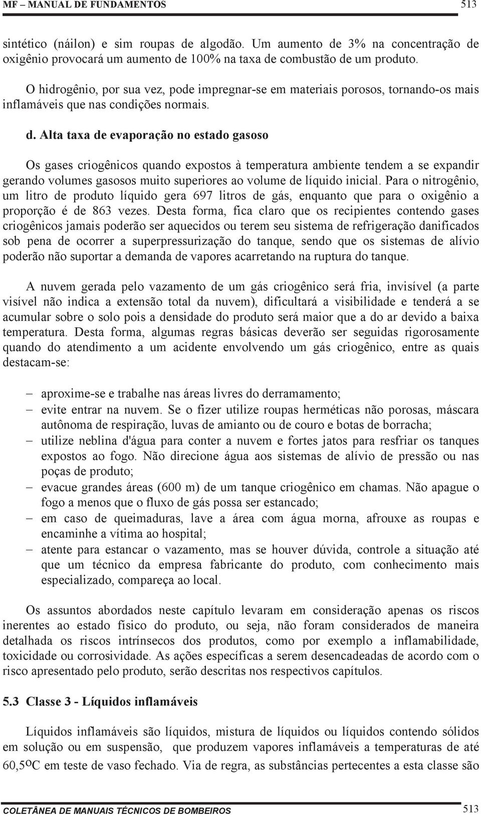 Alta taxa de evaporação no estado gasoso Os gases criogênicos quando expostos à temperatura ambiente tendem a se expandir gerando volumes gasosos muito superiores ao volume de líquido inicial.