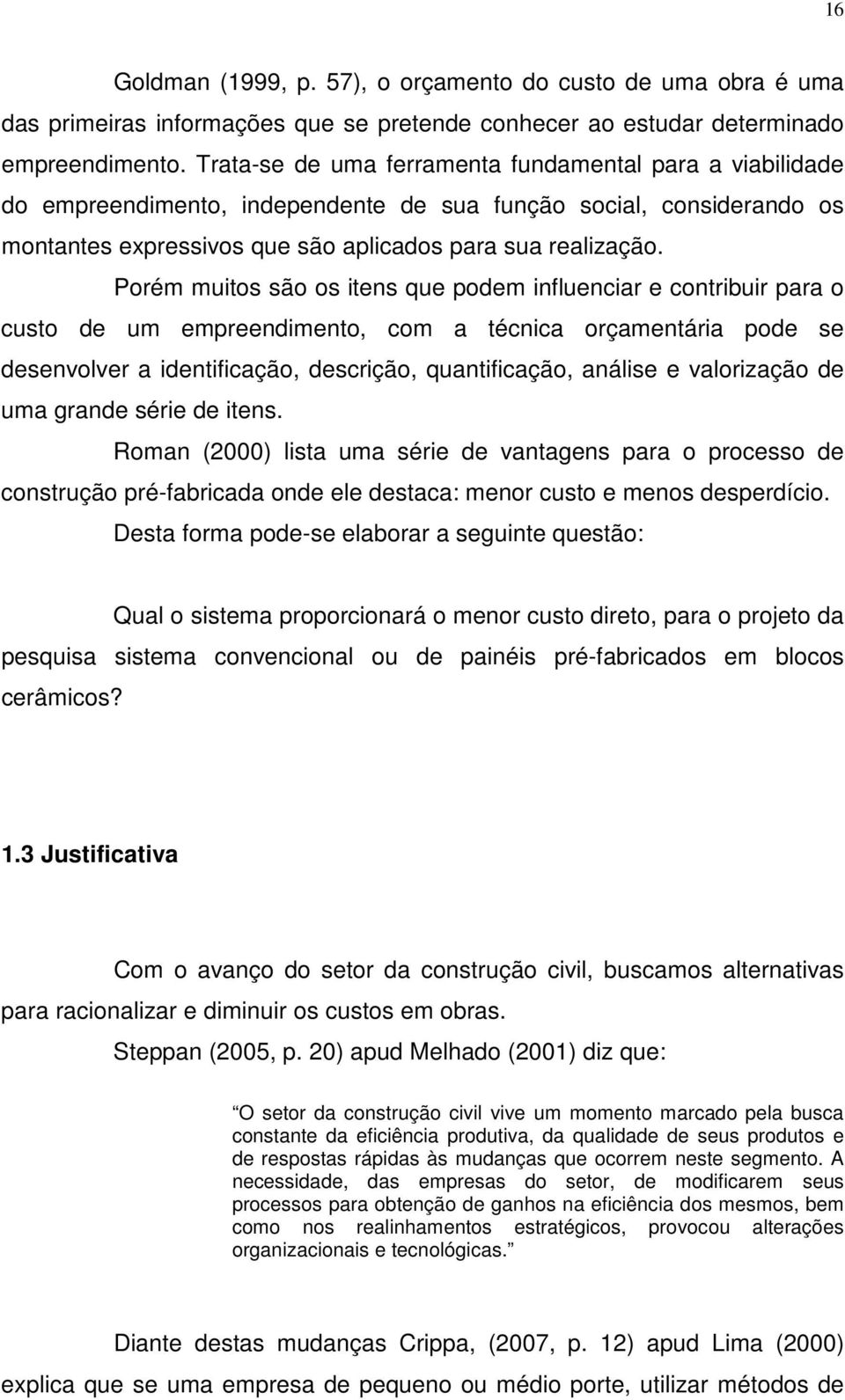 Porém muitos são os itens que podem influenciar e contribuir para o custo de um empreendimento, com a técnica orçamentária pode se desenvolver a identificação, descrição, quantificação, análise e