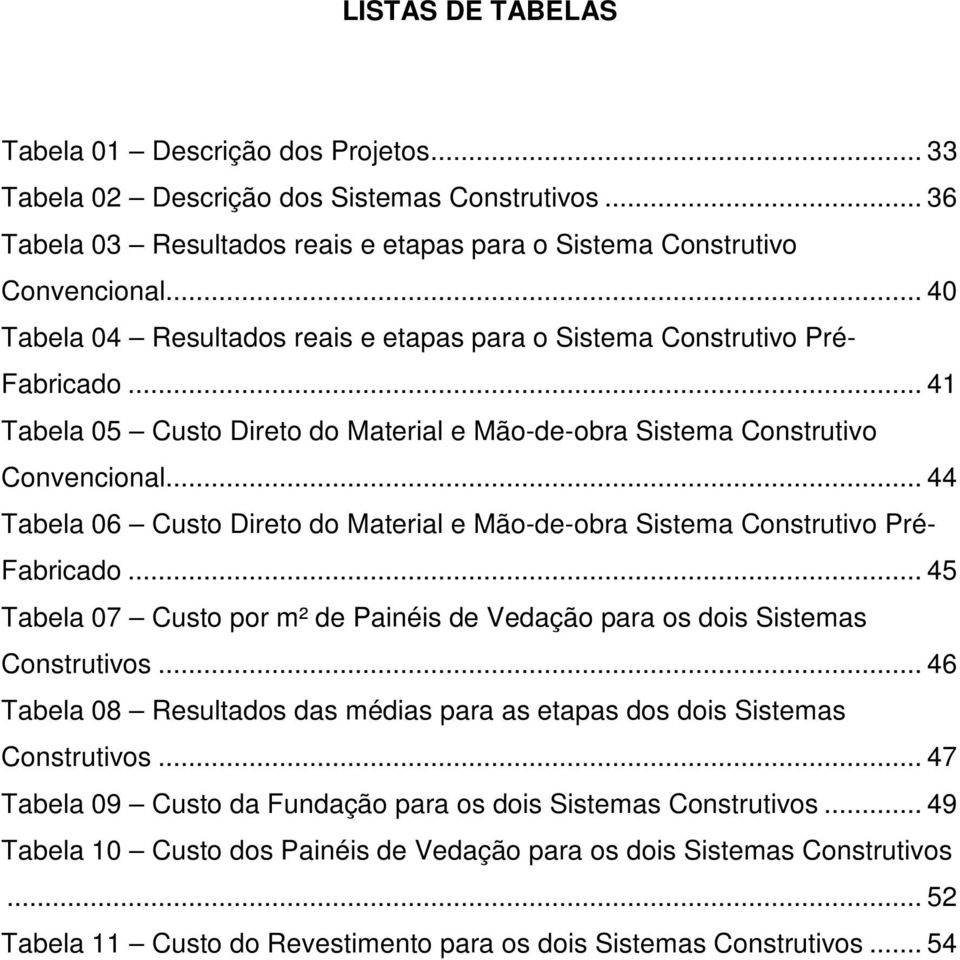 .. 44 Tabela 06 Custo Direto do Material e Mão-de-obra Sistema Construtivo Pré- Fabricado... 45 Tabela 07 Custo por m² de Painéis de Vedação para os dois Sistemas Construtivos.